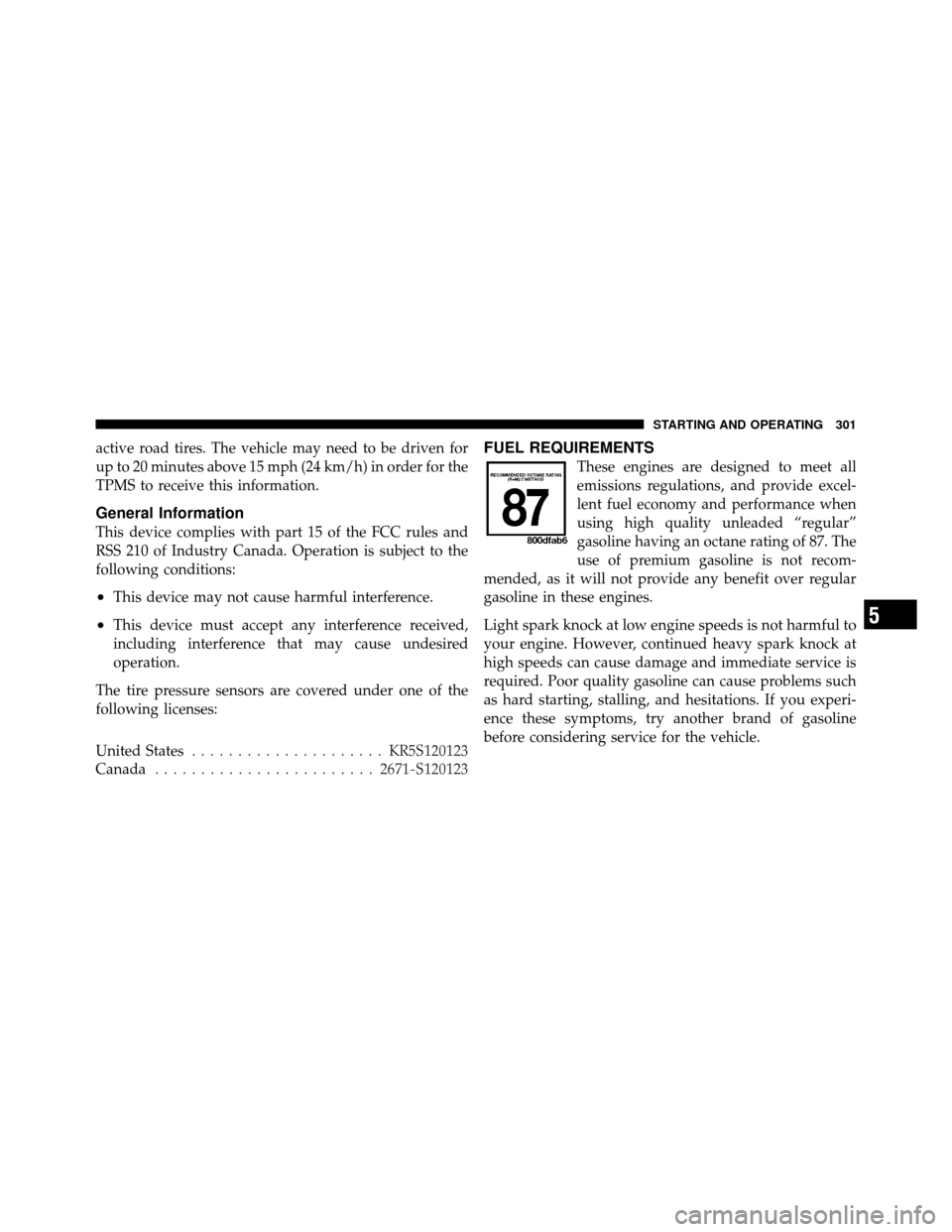 DODGE DAKOTA 2011 3.G Owners Manual active road tires. The vehicle may need to be driven for
up to 20 minutes above 15 mph (24 km/h) in order for the
TPMS to receive this information.
General Information
This device complies with part 1