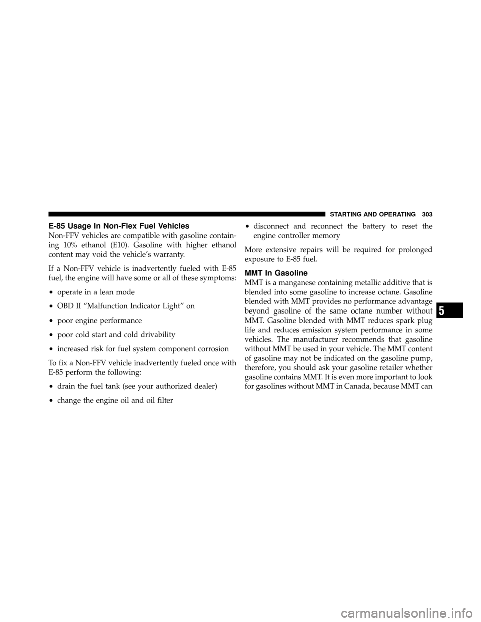 DODGE DAKOTA 2011 3.G Owners Manual E-85 Usage In Non-Flex Fuel Vehicles
Non-FFV vehicles are compatible with gasoline contain-
ing 10% ethanol (E10). Gasoline with higher ethanol
content may void the vehicle’s warranty.
If a Non-FFV 