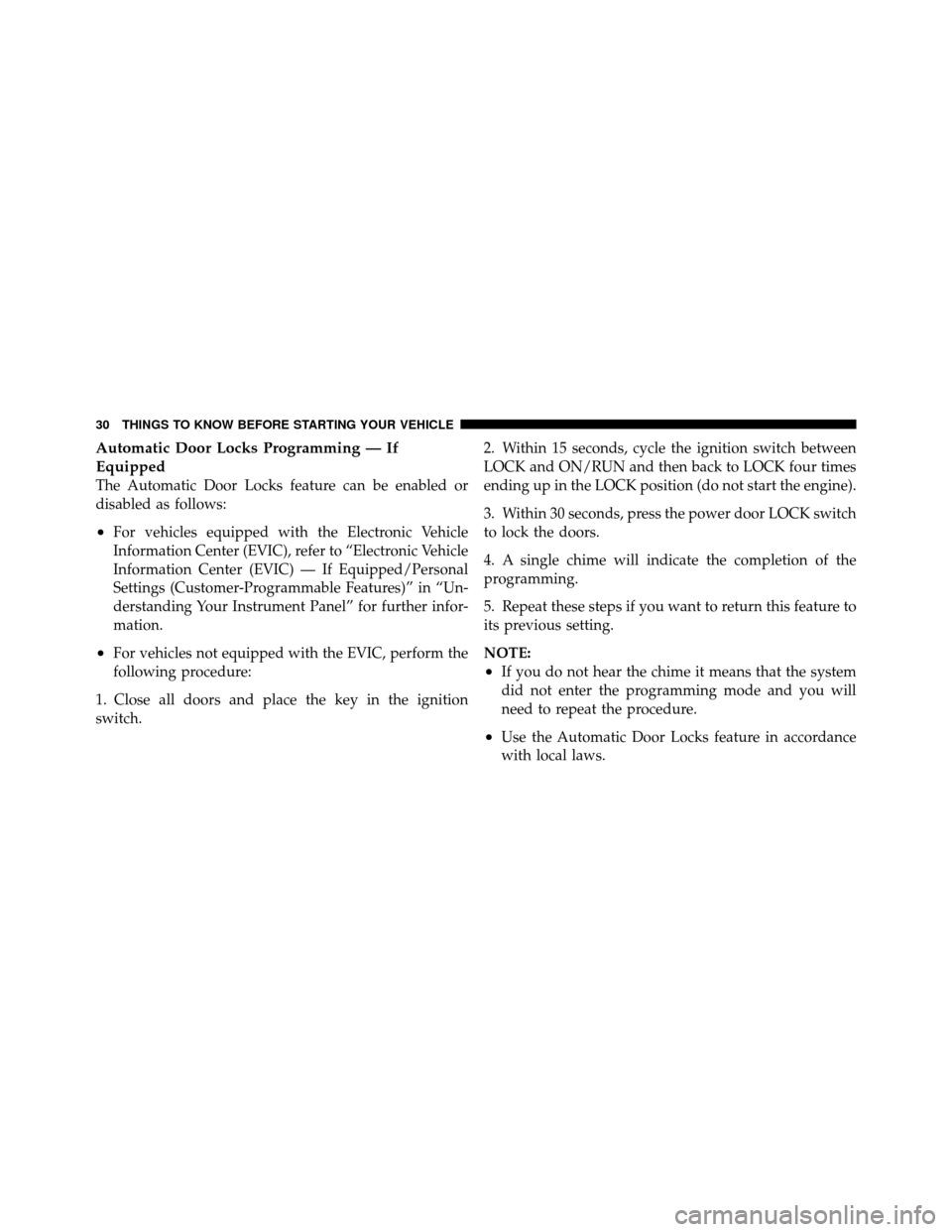 DODGE DAKOTA 2011 3.G Owners Manual Automatic Door Locks Programming — If
Equipped
The Automatic Door Locks feature can be enabled or
disabled as follows:
•For vehicles equipped with the Electronic Vehicle
Information Center (EVIC),