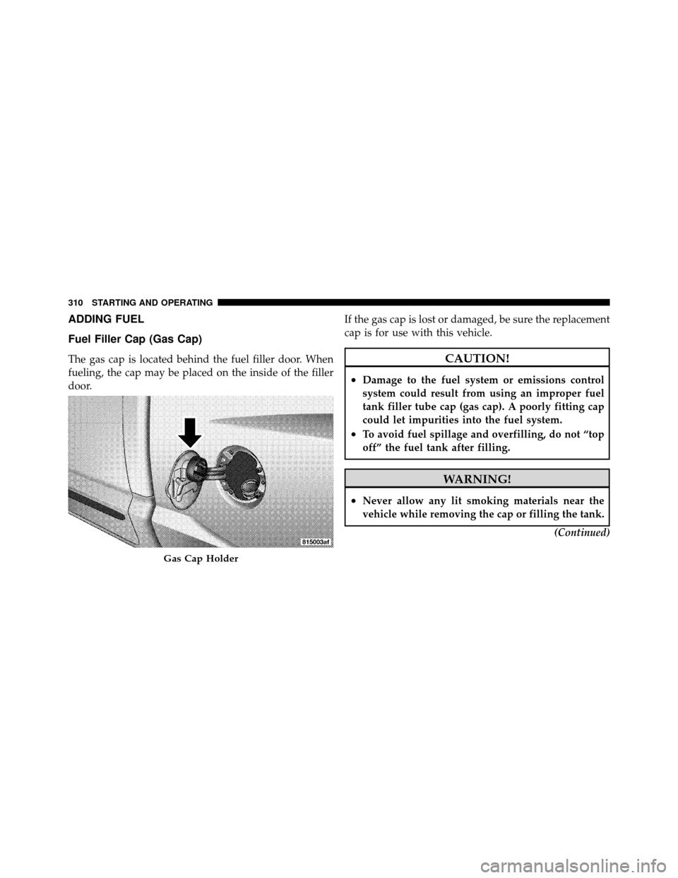 DODGE DAKOTA 2011 3.G Owners Manual ADDING FUEL
Fuel Filler Cap (Gas Cap)
The gas cap is located behind the fuel filler door. When
fueling, the cap may be placed on the inside of the filler
door.If the gas cap is lost or damaged, be sur DODGE DAKOTA 2011 3.G Owners Manual ADDING FUEL
Fuel Filler Cap (Gas Cap)
The gas cap is located behind the fuel filler door. When
fueling, the cap may be placed on the inside of the filler
door.If the gas cap is lost or damaged, be sur