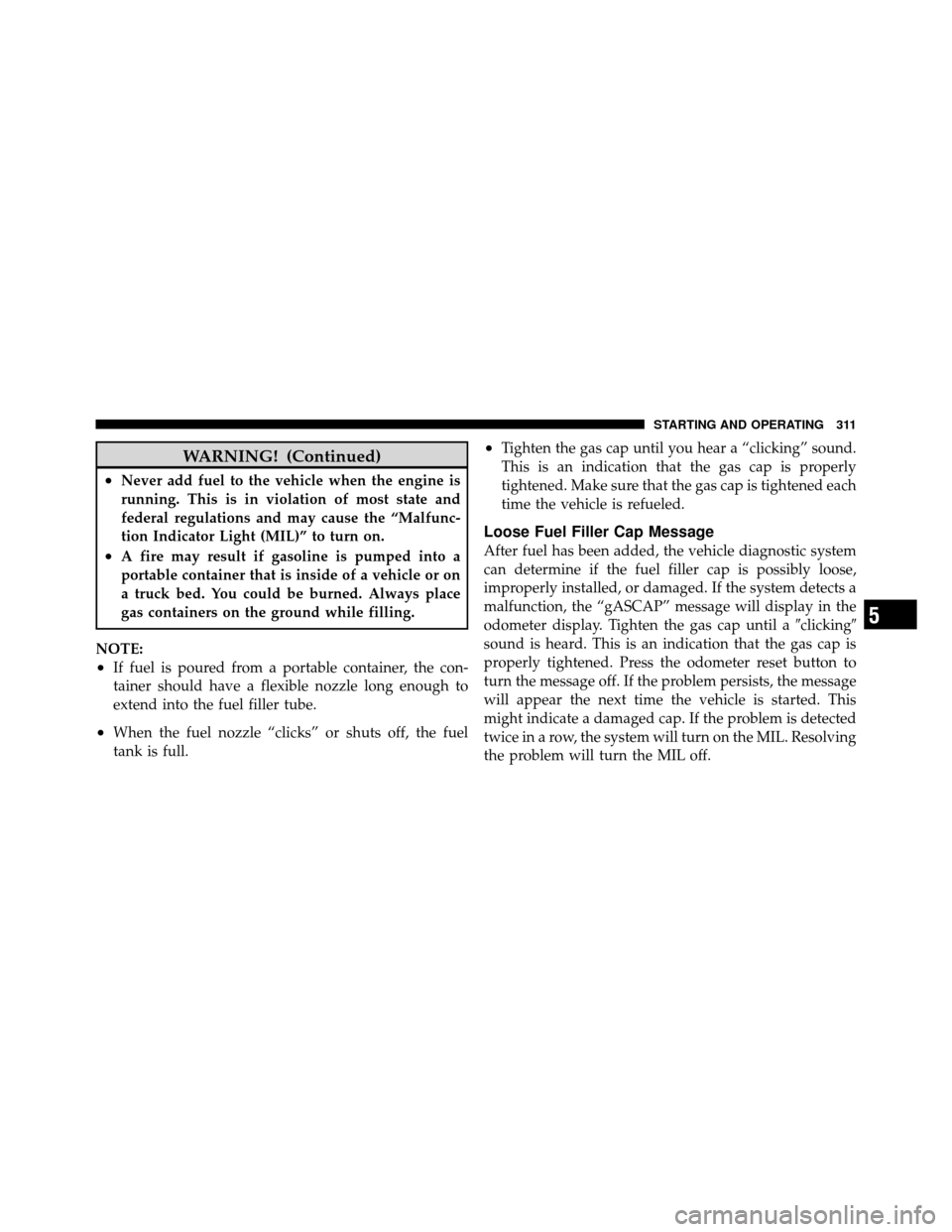 DODGE DAKOTA 2011 3.G Owners Manual WARNING! (Continued)
•Never add fuel to the vehicle when the engine is
running. This is in violation of most state and
federal regulations and may cause the “Malfunc-
tion Indicator Light (MIL)”