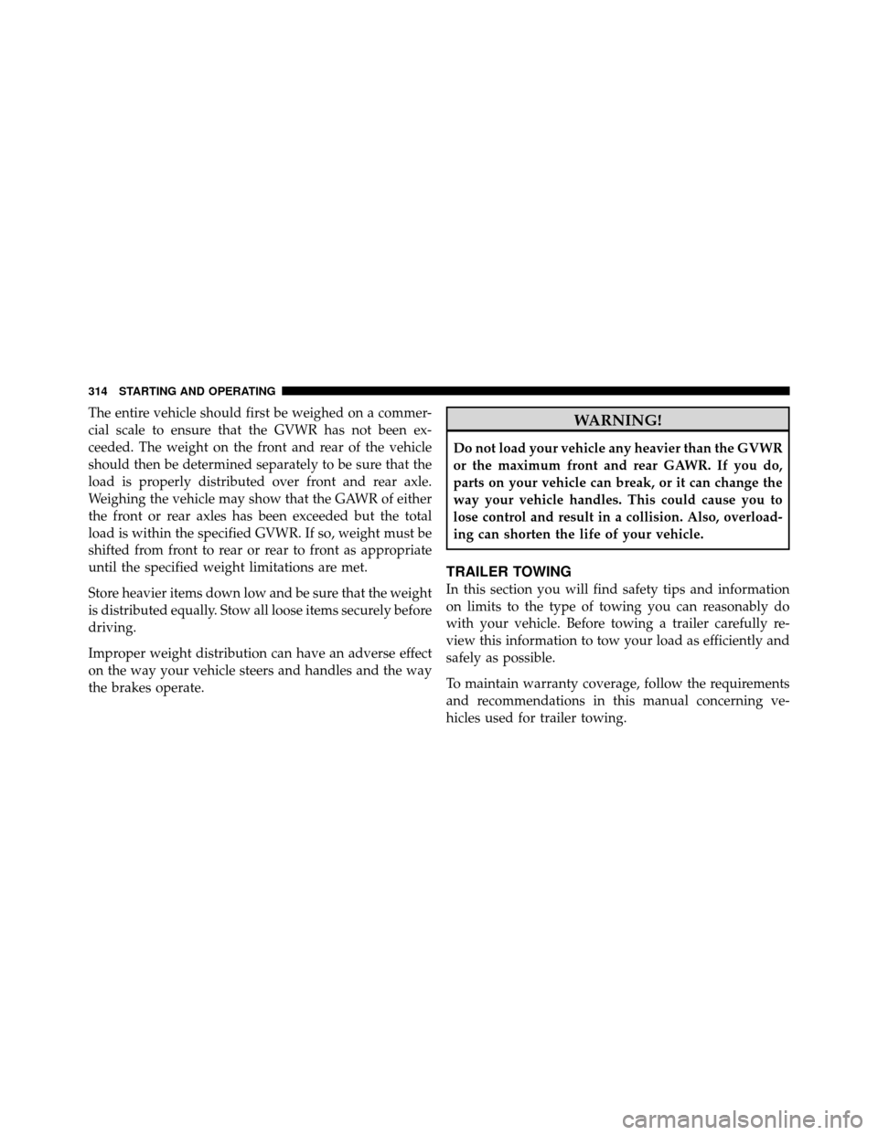 DODGE DAKOTA 2011 3.G Owners Manual The entire vehicle should first be weighed on a commer-
cial scale to ensure that the GVWR has not been ex-
ceeded. The weight on the front and rear of the vehicle
should then be determined separately