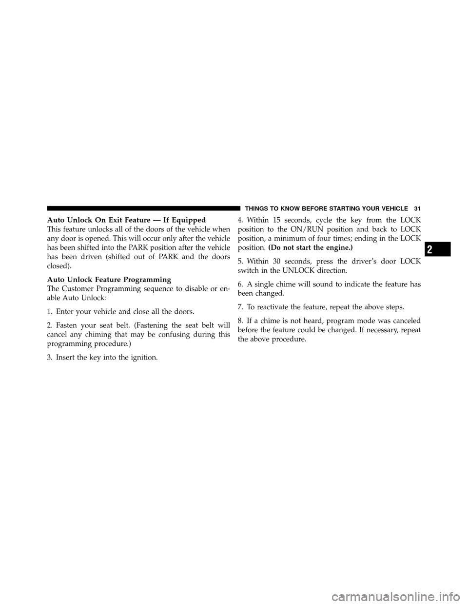 DODGE DAKOTA 2011 3.G Owners Manual Auto Unlock On Exit Feature — If Equipped
This feature unlocks all of the doors of the vehicle when
any door is opened. This will occur only after the vehicle
has been shifted into the PARK position