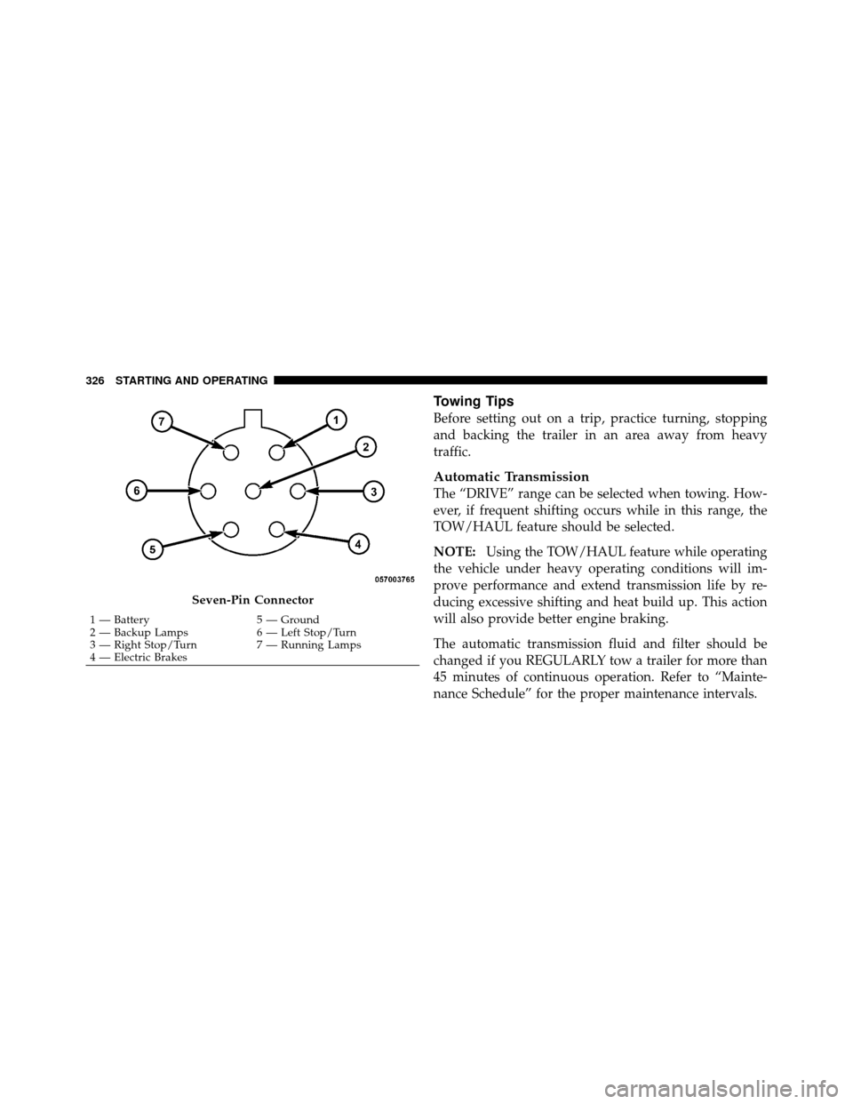 DODGE DAKOTA 2011 3.G Owners Manual Towing Tips
Before setting out on a trip, practice turning, stopping
and backing the trailer in an area away from heavy
traffic.
Automatic Transmission
The “DRIVE” range can be selected when towin