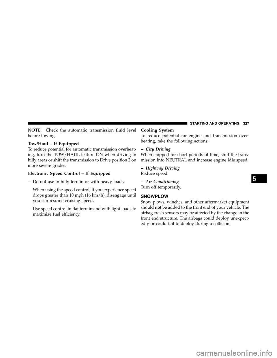 DODGE DAKOTA 2011 3.G Owners Manual NOTE:Check the automatic transmission fluid level
before towing.
Tow/Haul – If Equipped
To reduce potential for automatic transmission overheat-
ing, turn the TOW/HAUL feature ON when driving in
hil