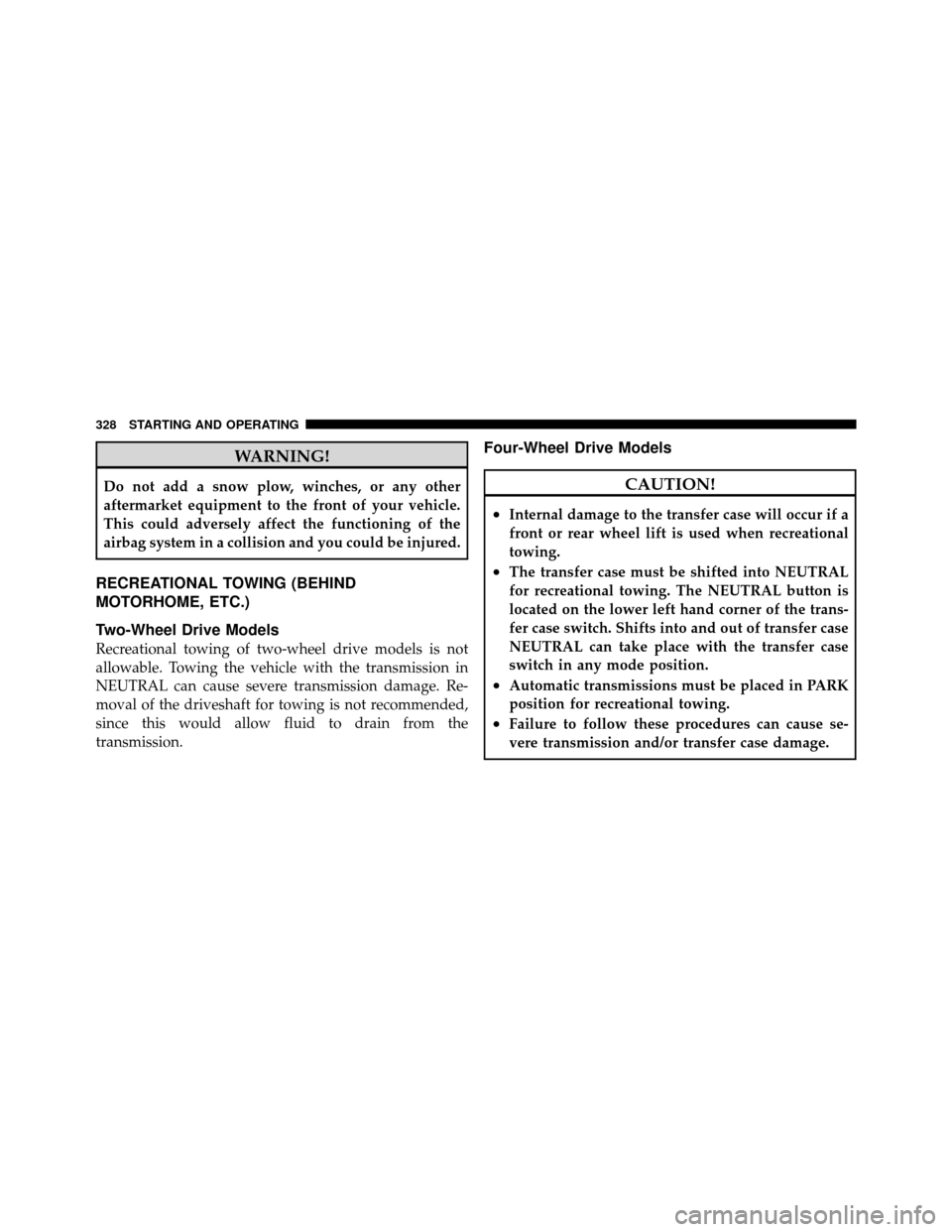 DODGE DAKOTA 2011 3.G Owners Manual WARNING!
Do not add a snow plow, winches, or any other
aftermarket equipment to the front of your vehicle.
This could adversely affect the functioning of the
airbag system in a collision and you could
