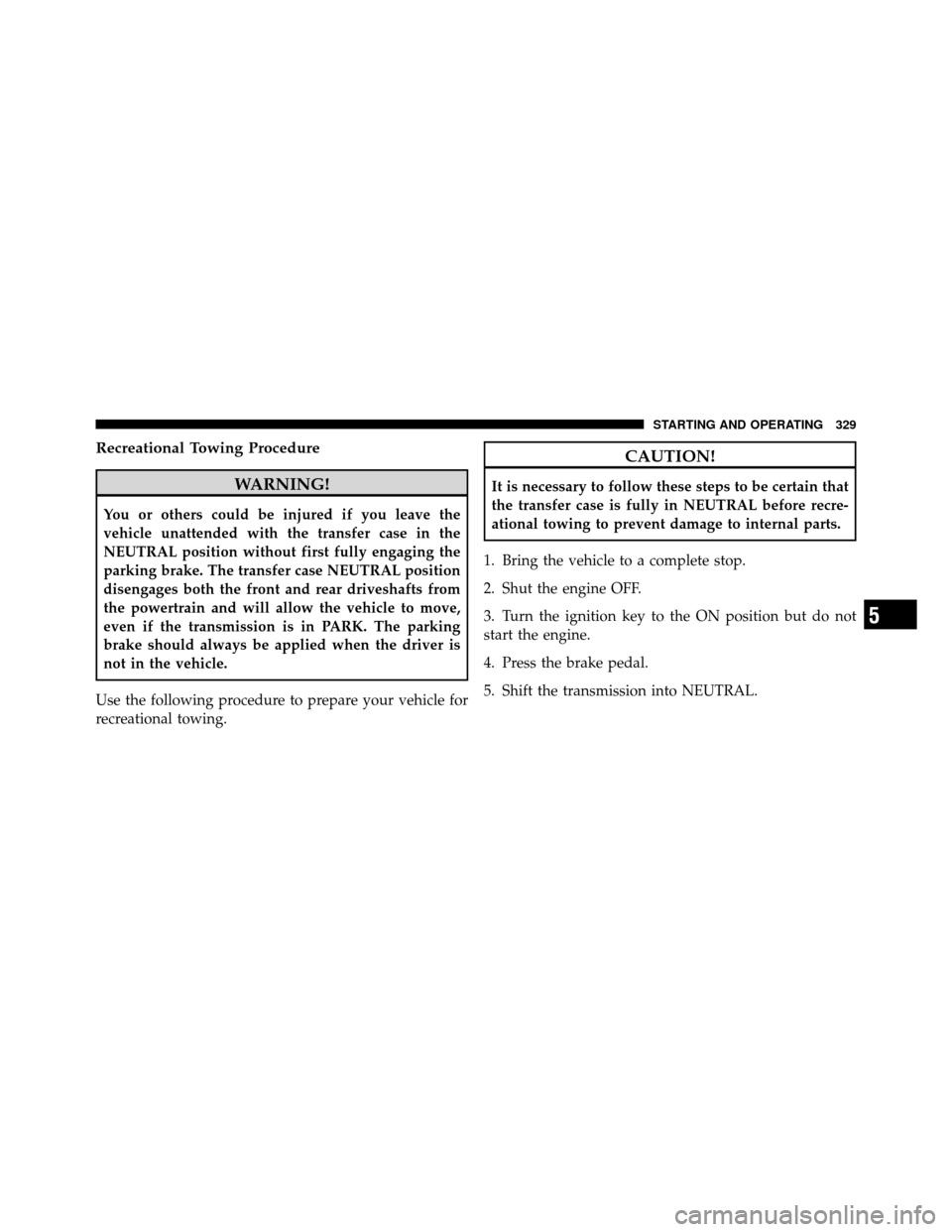 DODGE DAKOTA 2011 3.G Owners Manual Recreational Towing Procedure
WARNING!
You or others could be injured if you leave the
vehicle unattended with the transfer case in the
NEUTRAL position without first fully engaging the
parking brake.