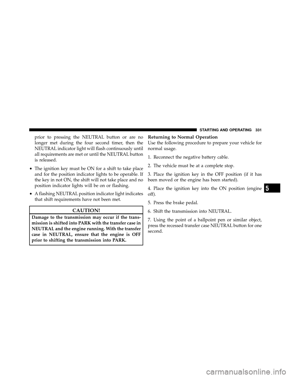 DODGE DAKOTA 2011 3.G Owners Manual prior to pressing the NEUTRAL button or are no
longer met during the four second timer, then the
NEUTRAL indicator light will flash continuously until
all requirements are met or until the NEUTRAL but