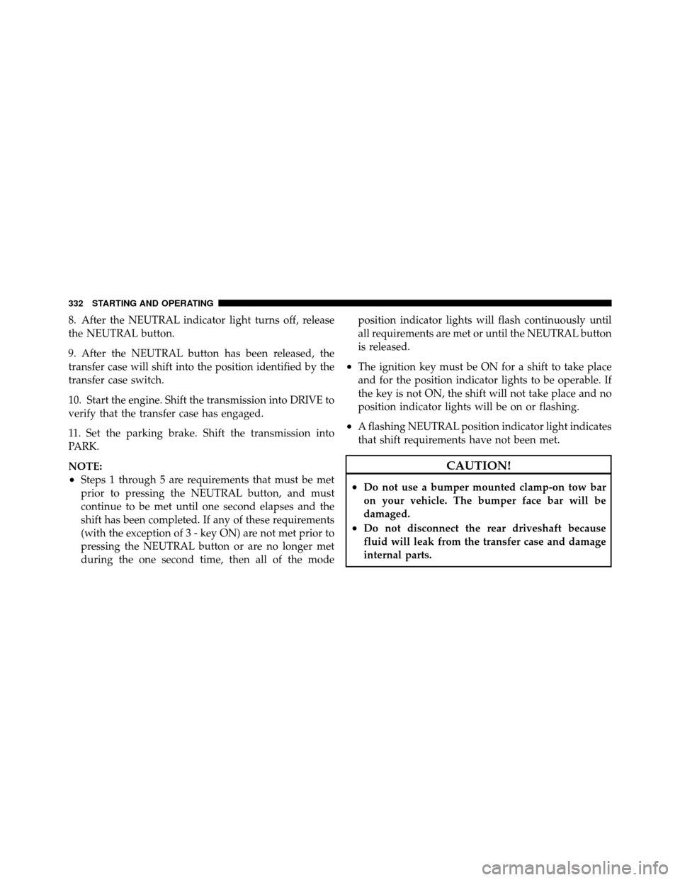 DODGE DAKOTA 2011 3.G Owners Manual 8. After the NEUTRAL indicator light turns off, release
the NEUTRAL button.
9. After the NEUTRAL button has been released, the
transfer case will shift into the position identified by the
transfer cas