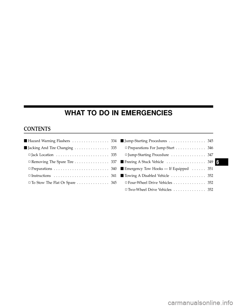 DODGE DAKOTA 2011 3.G Owners Manual WHAT TO DO IN EMERGENCIES
CONTENTS
Hazard Warning Flashers ................ 334
 Jacking And Tire Changing ............... 335
▫ Jack Location ....................... 335
▫ Removing The Spare Ti