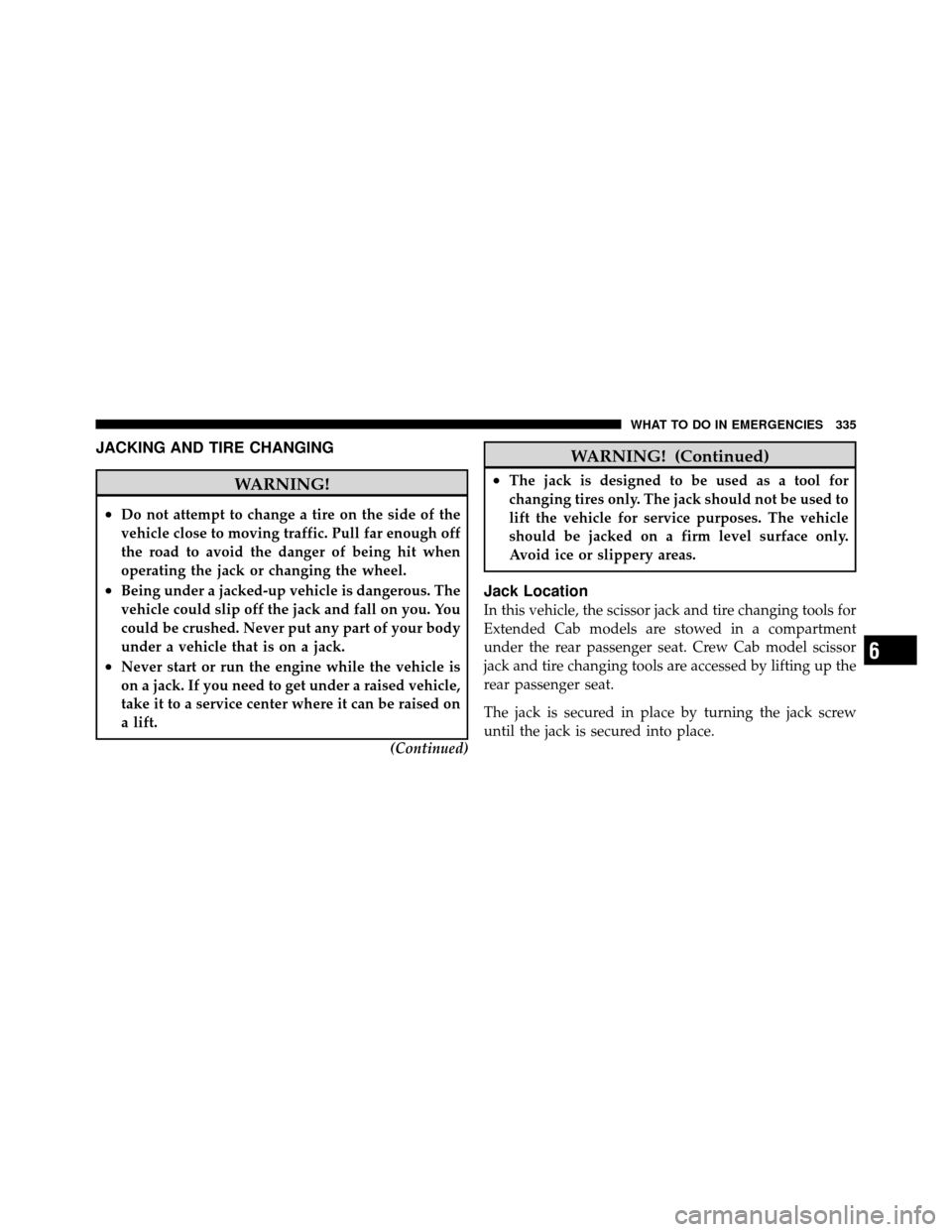 DODGE DAKOTA 2011 3.G Owners Manual JACKING AND TIRE CHANGING
WARNING!
•Do not attempt to change a tire on the side of the
vehicle close to moving traffic. Pull far enough off
the road to avoid the danger of being hit when
operating t