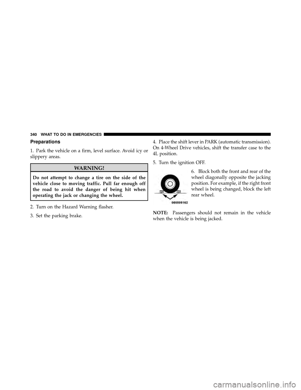 DODGE DAKOTA 2011 3.G Owners Manual Preparations
1. Park the vehicle on a firm, level surface. Avoid icy or
slippery areas.
WARNING!
Do not attempt to change a tire on the side of the
vehicle close to moving traffic. Pull far enough off