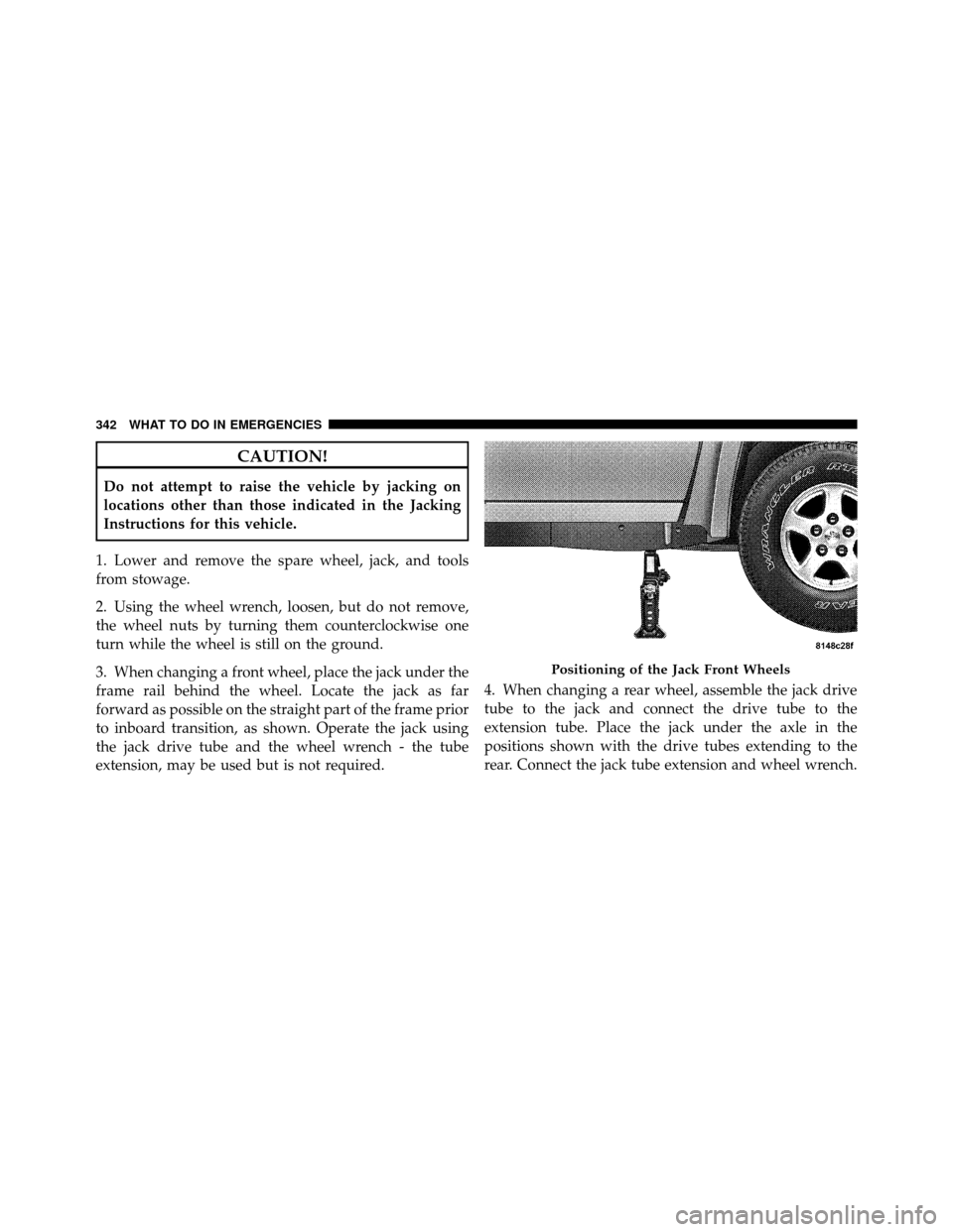 DODGE DAKOTA 2011 3.G Owners Manual CAUTION!
Do not attempt to raise the vehicle by jacking on
locations other than those indicated in the Jacking
Instructions for this vehicle.
1. Lower and remove the spare wheel, jack, and tools
from 
