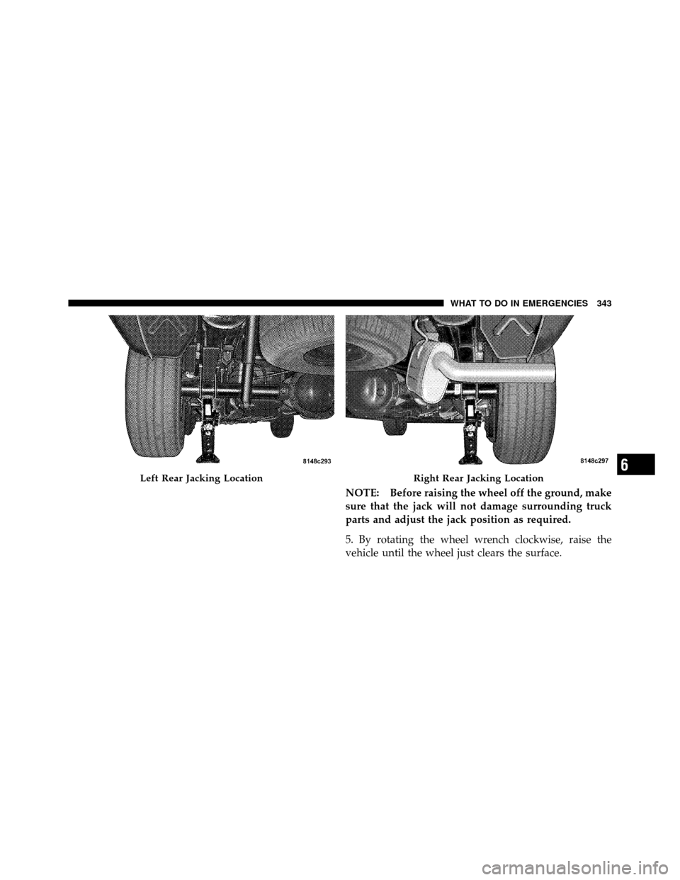 DODGE DAKOTA 2011 3.G Owners Manual NOTE: Before raising the wheel off the ground, make
sure that the jack will not damage surrounding truck
parts and adjust the jack position as required.
5. By rotating the wheel wrench clockwise, rais DODGE DAKOTA 2011 3.G Owners Manual NOTE: Before raising the wheel off the ground, make
sure that the jack will not damage surrounding truck
parts and adjust the jack position as required.
5. By rotating the wheel wrench clockwise, rais