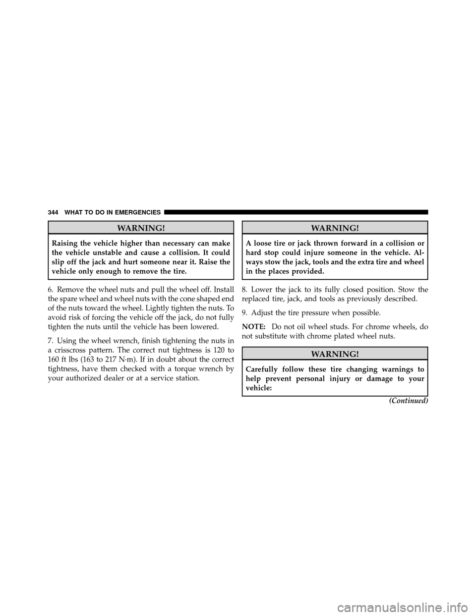 DODGE DAKOTA 2011 3.G Owners Manual WARNING!
Raising the vehicle higher than necessary can make
the vehicle unstable and cause a collision. It could
slip off the jack and hurt someone near it. Raise the
vehicle only enough to remove the