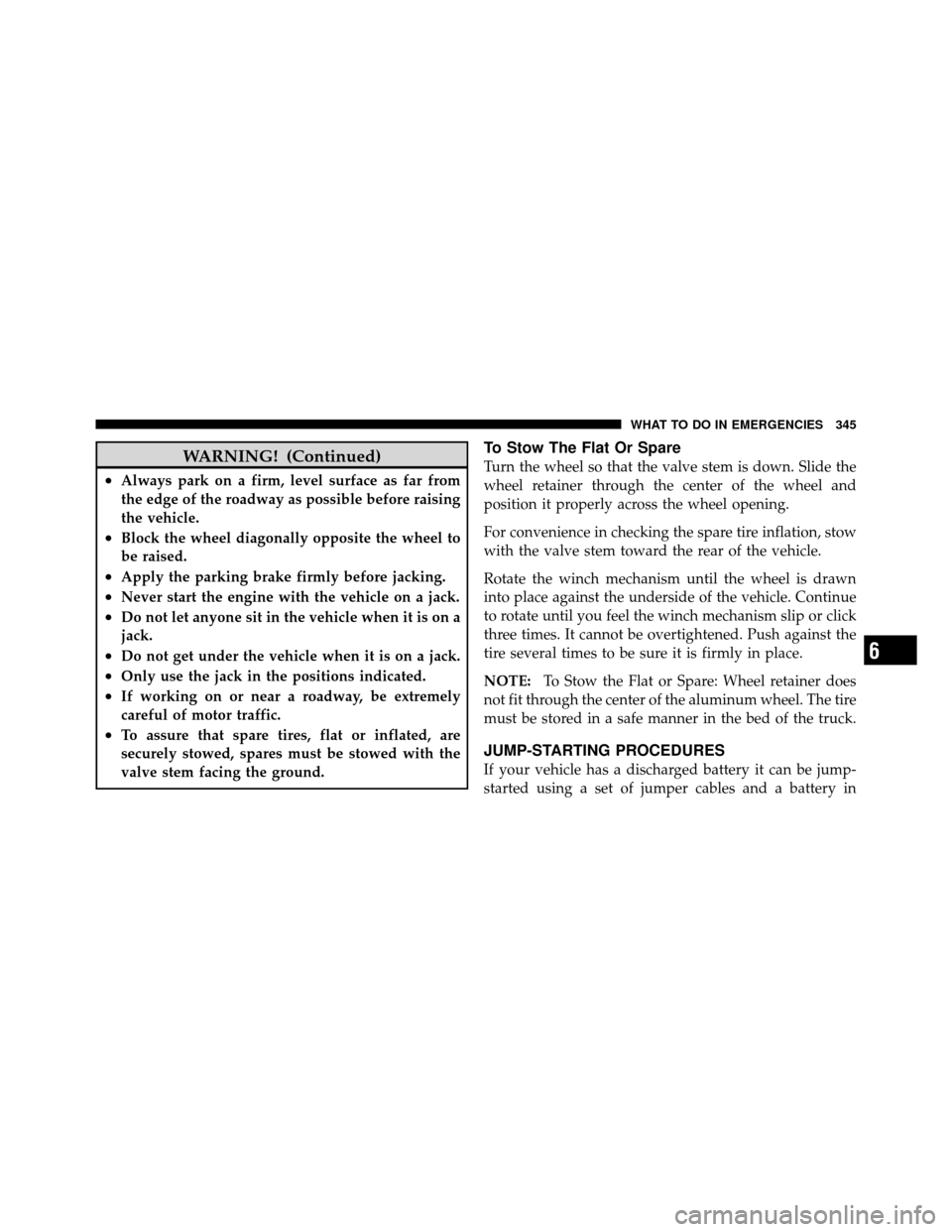 DODGE DAKOTA 2011 3.G Owners Manual WARNING! (Continued)
•Always park on a firm, level surface as far from
the edge of the roadway as possible before raising
the vehicle.
•Block the wheel diagonally opposite the wheel to
be raised.
