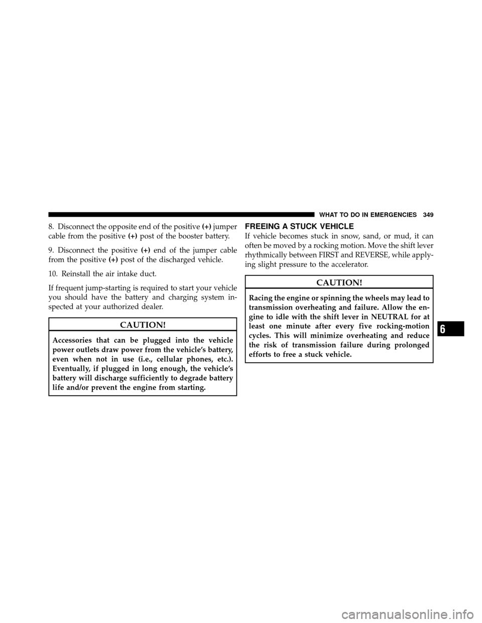 DODGE DAKOTA 2011 3.G Owners Manual 8. Disconnect the opposite end of the positive(+)jumper
cable from the positive (+)post of the booster battery.
9. Disconnect the positive (+)end of the jumper cable
from the positive (+)post of the d