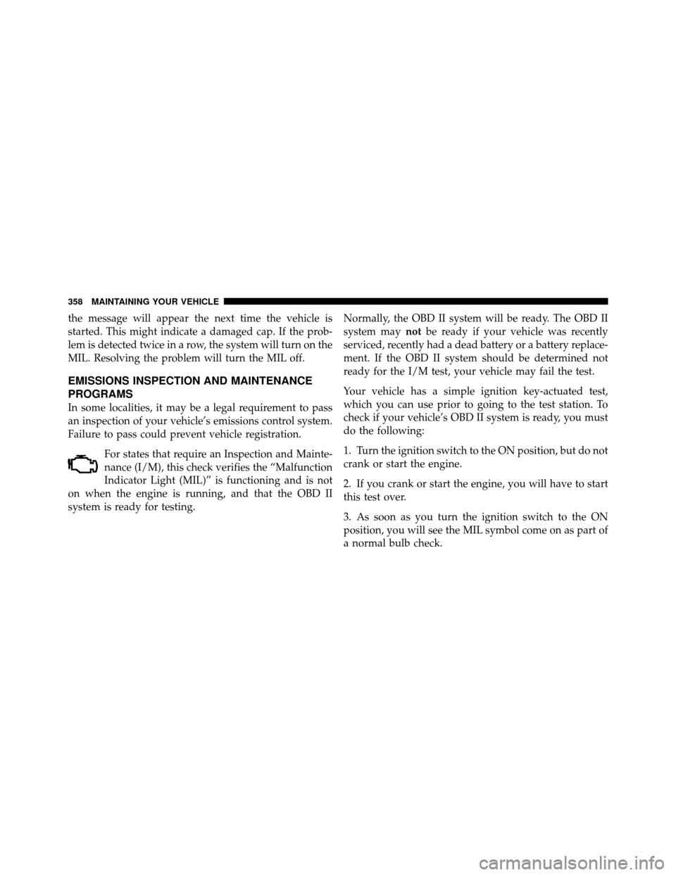 DODGE DAKOTA 2011 3.G Owners Manual the message will appear the next time the vehicle is
started. This might indicate a damaged cap. If the prob-
lem is detected twice in a row, the system will turn on the
MIL. Resolving the problem wil