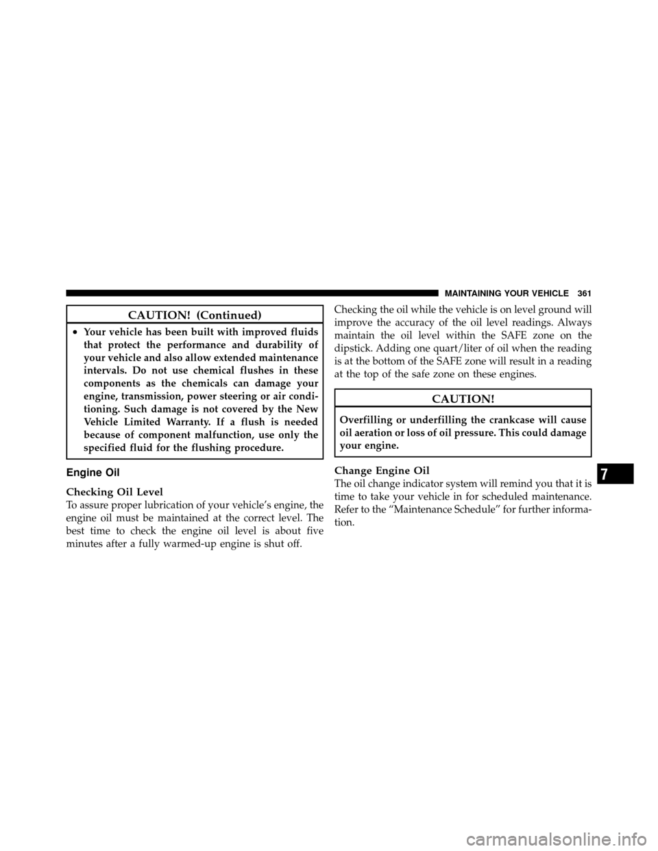 DODGE DAKOTA 2011 3.G Owners Manual CAUTION! (Continued)
•Your vehicle has been built with improved fluids
that protect the performance and durability of
your vehicle and also allow extended maintenance
intervals. Do not use chemical 