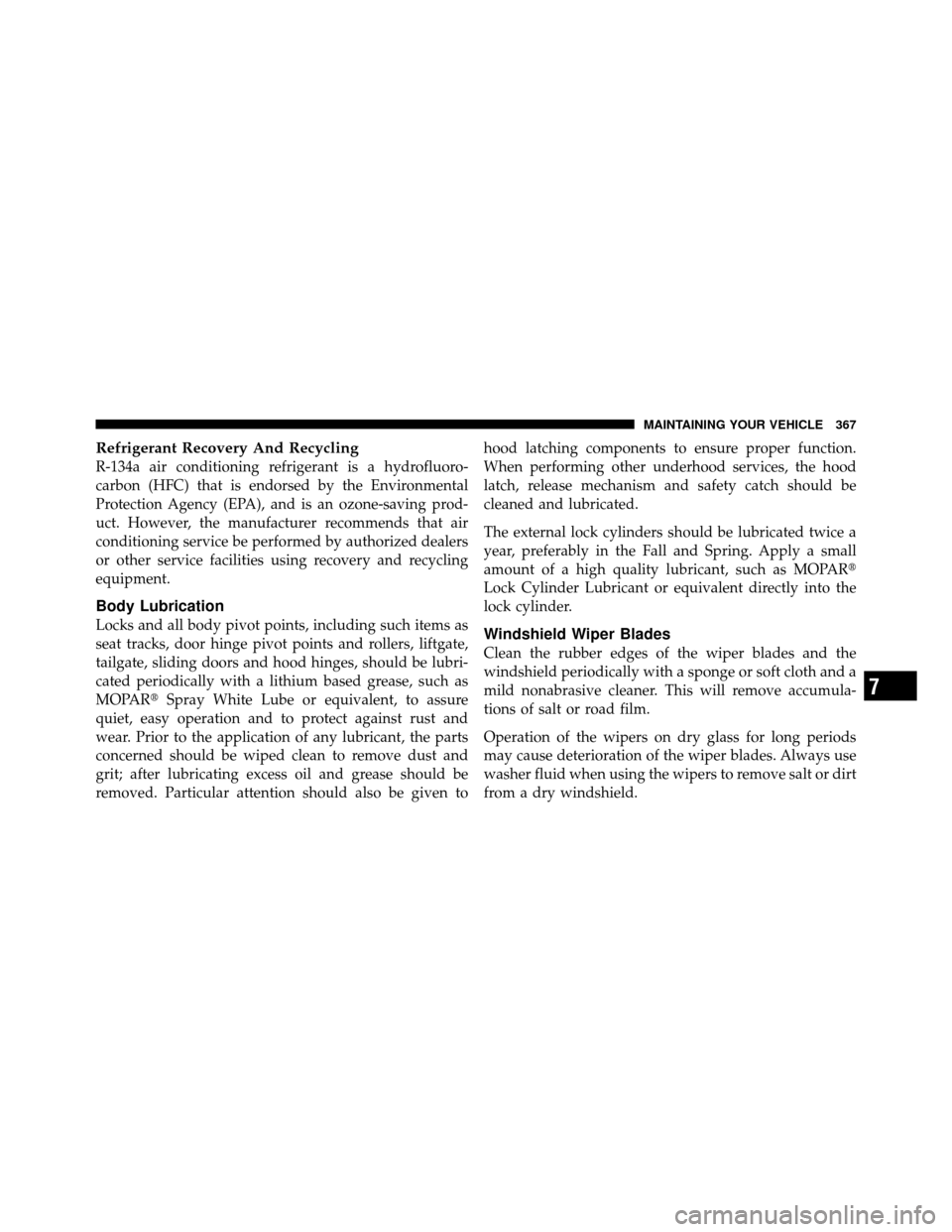 DODGE DAKOTA 2011 3.G Owners Manual Refrigerant Recovery And Recycling
R-134a air conditioning refrigerant is a hydrofluoro-
carbon (HFC) that is endorsed by the Environmental
Protection Agency (EPA), and is an ozone-saving prod-
uct. H