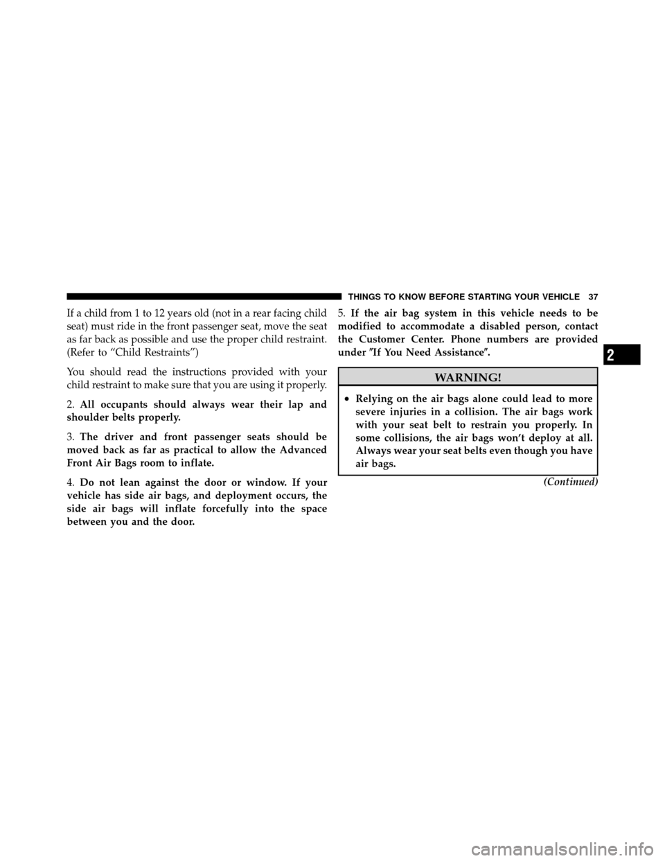 DODGE DAKOTA 2011 3.G Owners Manual If a child from 1 to 12 years old (not in a rear facing child
seat) must ride in the front passenger seat, move the seat
as far back as possible and use the proper child restraint.
(Refer to “Child 