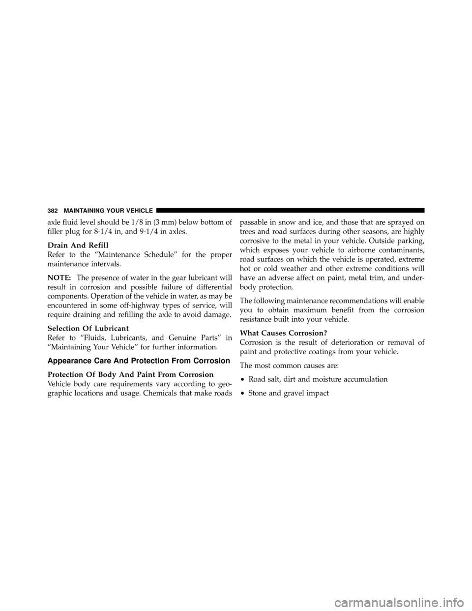 DODGE DAKOTA 2011 3.G Owners Manual axle fluid level should be 1/8 in (3 mm) below bottom of
filler plug for 8-1/4 in, and 9-1/4 in axles.
Drain And Refill
Refer to the “Maintenance Schedule” for the proper
maintenance intervals.
NO