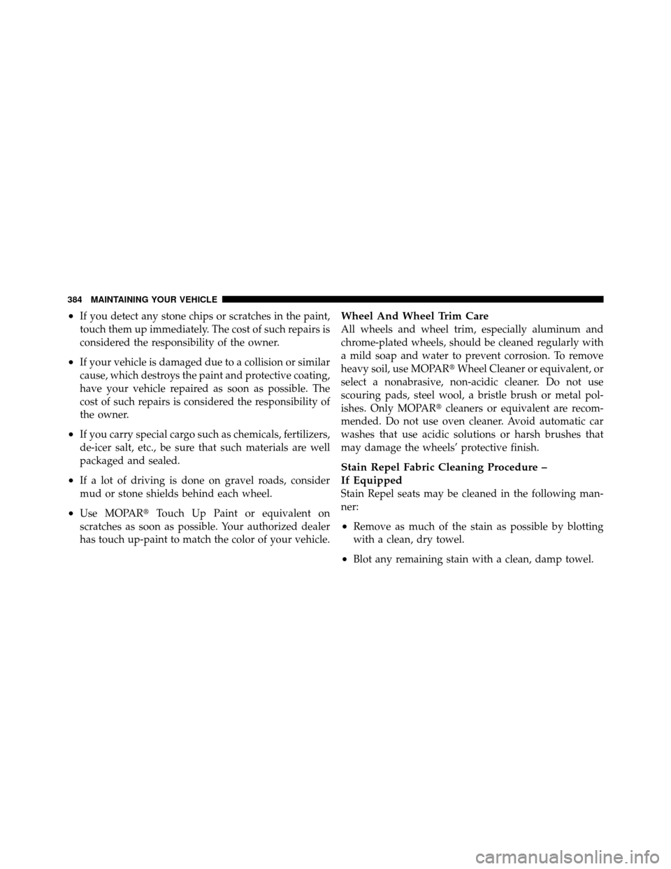 DODGE DAKOTA 2011 3.G Owners Manual •If you detect any stone chips or scratches in the paint,
touch them up immediately. The cost of such repairs is
considered the responsibility of the owner.
•If your vehicle is damaged due to a co