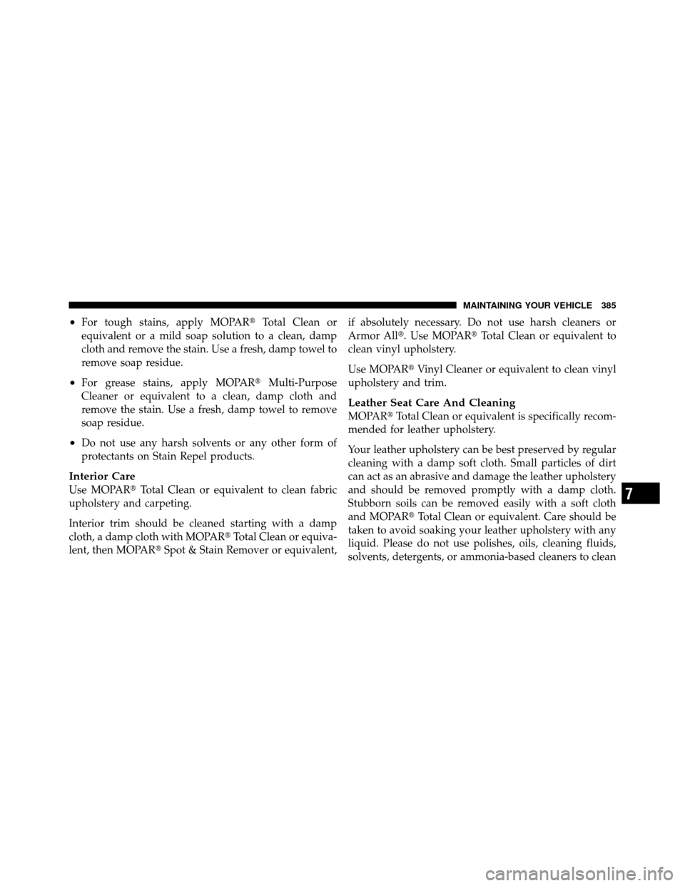 DODGE DAKOTA 2011 3.G Owners Manual •For tough stains, apply MOPARTotal Clean or
equivalent or a mild soap solution to a clean, damp
cloth and remove the stain. Use a fresh, damp towel to
remove soap residue.
•For grease stains, ap