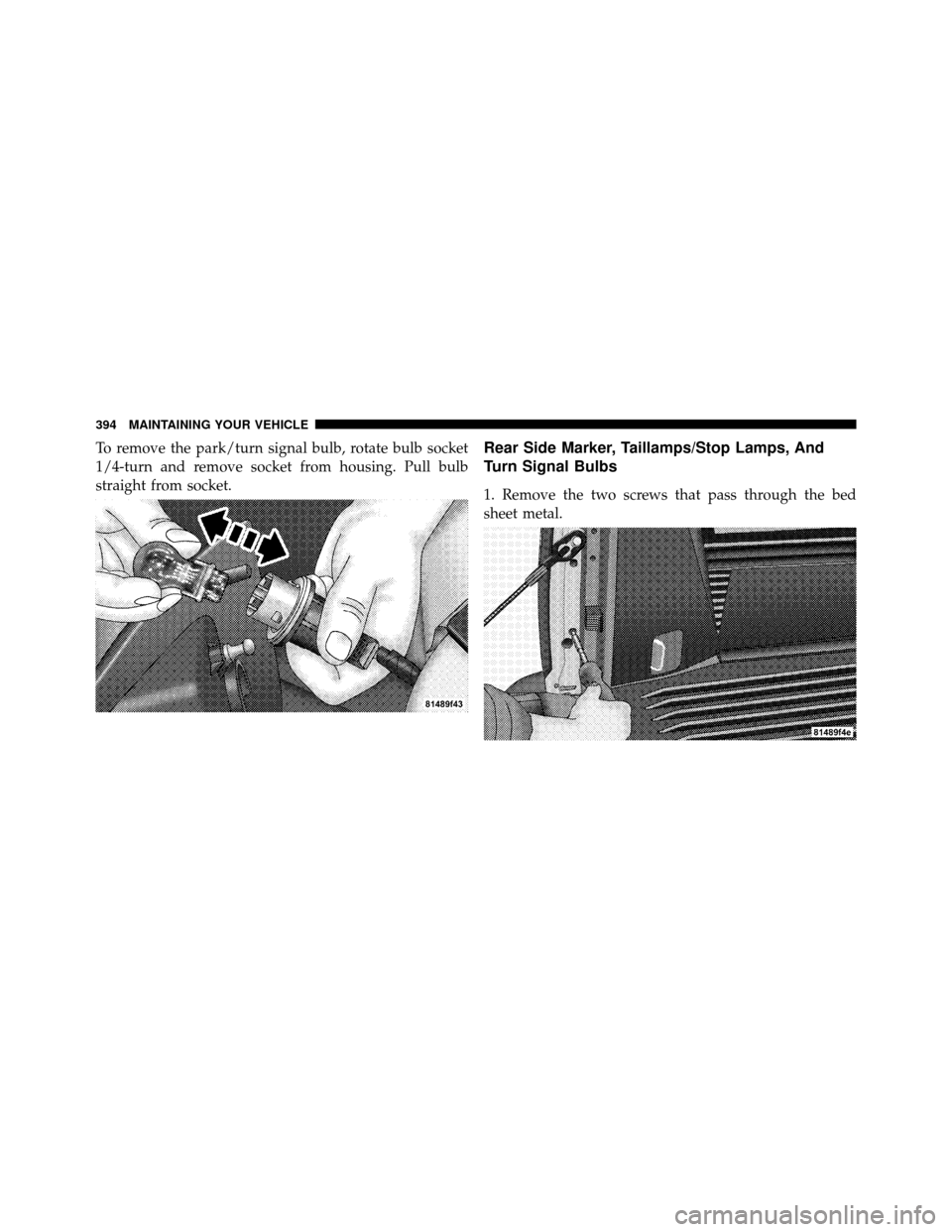 DODGE DAKOTA 2011 3.G Owners Manual To remove the park/turn signal bulb, rotate bulb socket
1/4-turn and remove socket from housing. Pull bulb
straight from socket.Rear Side Marker, Taillamps/Stop Lamps, And
Turn Signal Bulbs
1. Remove 