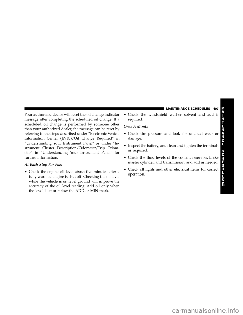 DODGE DAKOTA 2011 3.G Owners Manual Your authorized dealer will reset the oil change indicator
message after completing the scheduled oil change. If a
scheduled oil change is performed by someone other
than your authorized dealer, the m