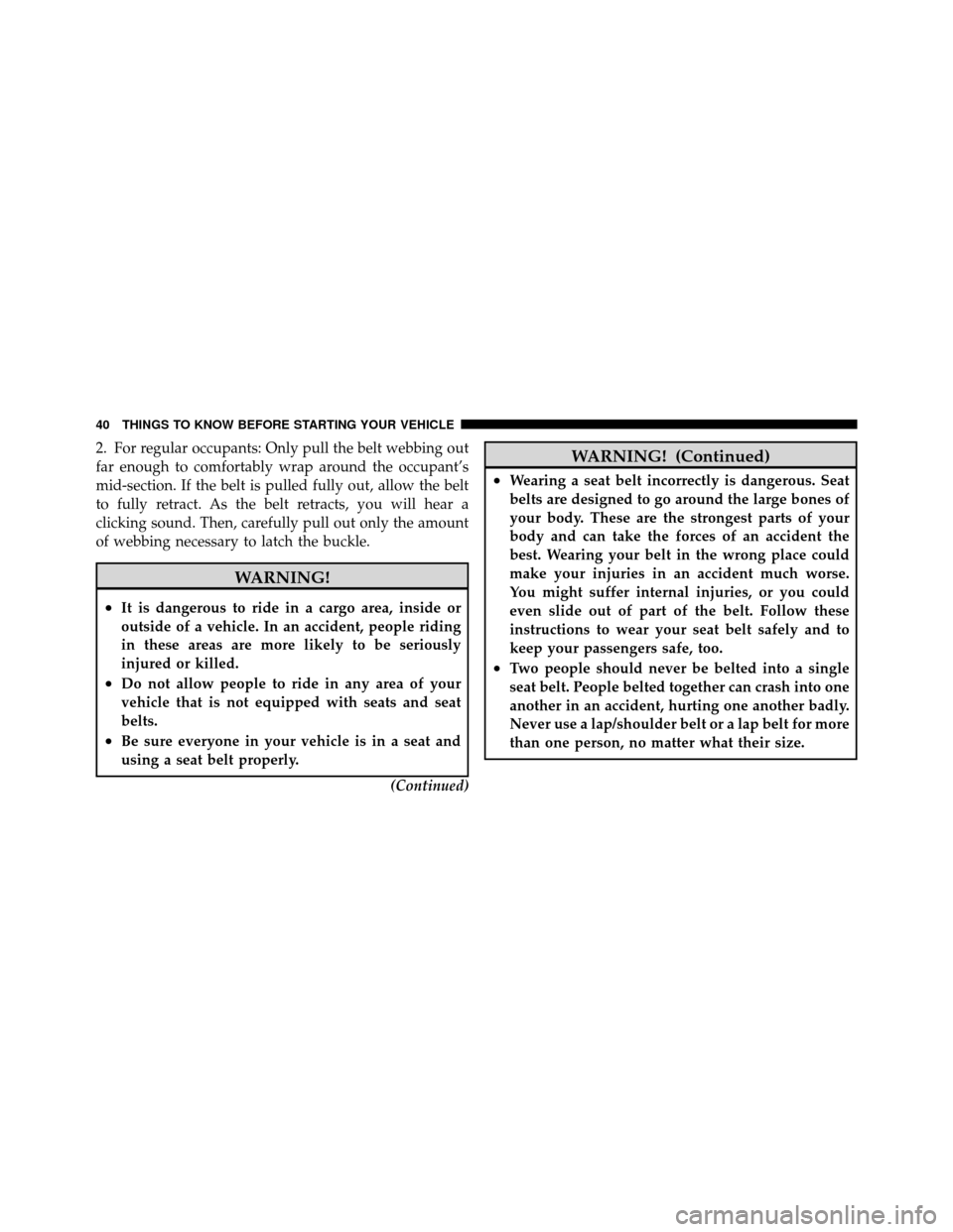 DODGE DAKOTA 2011 3.G Service Manual 2. For regular occupants: Only pull the belt webbing out
far enough to comfortably wrap around the occupant’s
mid-section. If the belt is pulled fully out, allow the belt
to fully retract. As the be