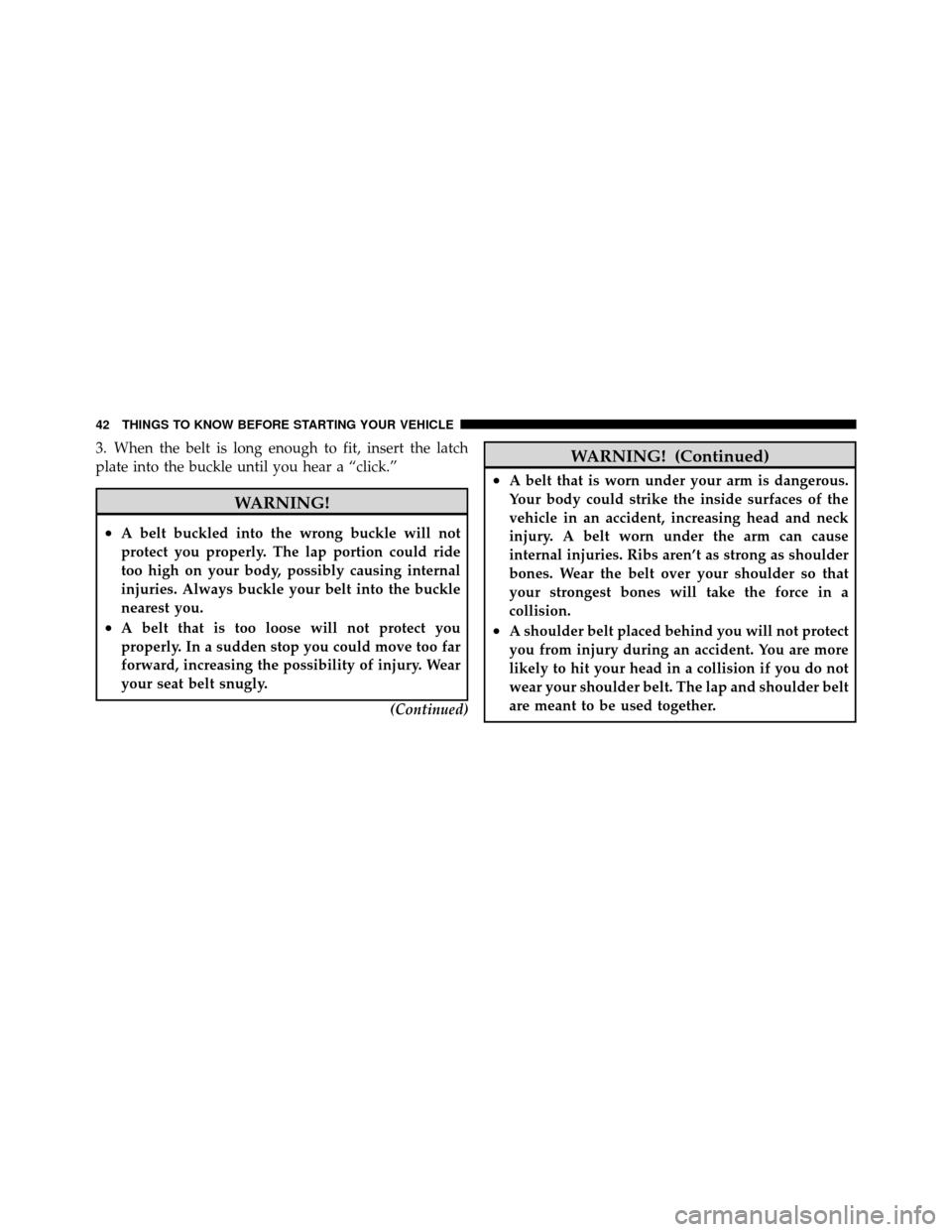 DODGE DAKOTA 2011 3.G Service Manual 3. When the belt is long enough to fit, insert the latch
plate into the buckle until you hear a “click.”
WARNING!
•A belt buckled into the wrong buckle will not
protect you properly. The lap por