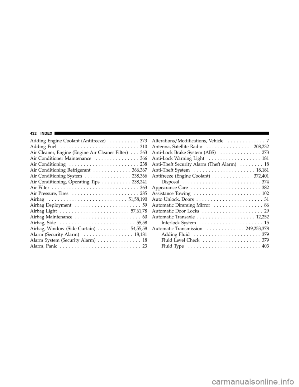 DODGE DAKOTA 2011 3.G Owners Manual Adding Engine Coolant (Antifreeze).......... 373
Adding Fuel ........................... 310
Air Cleaner, Engine (Engine Air Cleaner Filter) . . . 363
Air Conditioner Maintenance ............... 366
A