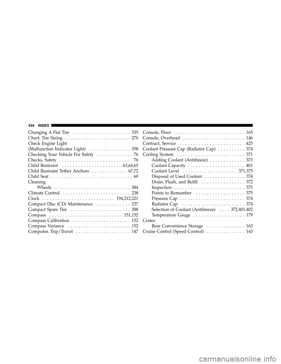DODGE DAKOTA 2011 3.G Owners Manual Changing A Flat Tire..................... 335
Chart, Tire Sizing ........................ 276
Check Engine Light
(Malfunction Indicator Light) ............... 358
Checking Your Vehicle For Safety ....