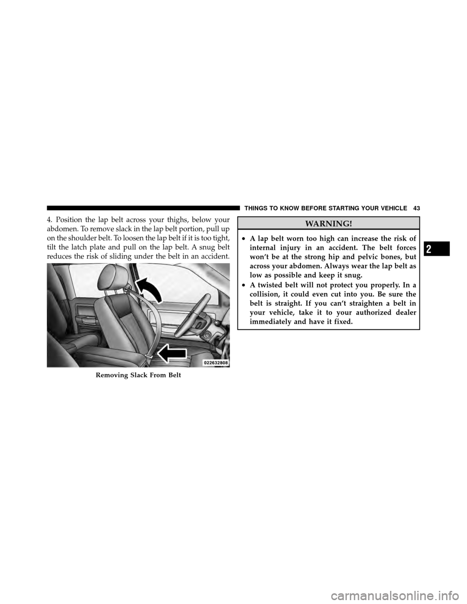 DODGE DAKOTA 2011 3.G Service Manual 4. Position the lap belt across your thighs, below your
abdomen. To remove slack in the lap belt portion, pull up
on the shoulder belt. To loosen the lap belt if it is too tight,
tilt the latch plate 