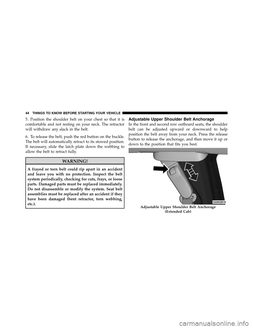 DODGE DAKOTA 2011 3.G Service Manual 5. Position the shoulder belt on your chest so that it is
comfortable and not resting on your neck. The retractor
will withdraw any slack in the belt.
6. To release the belt, push the red button on th