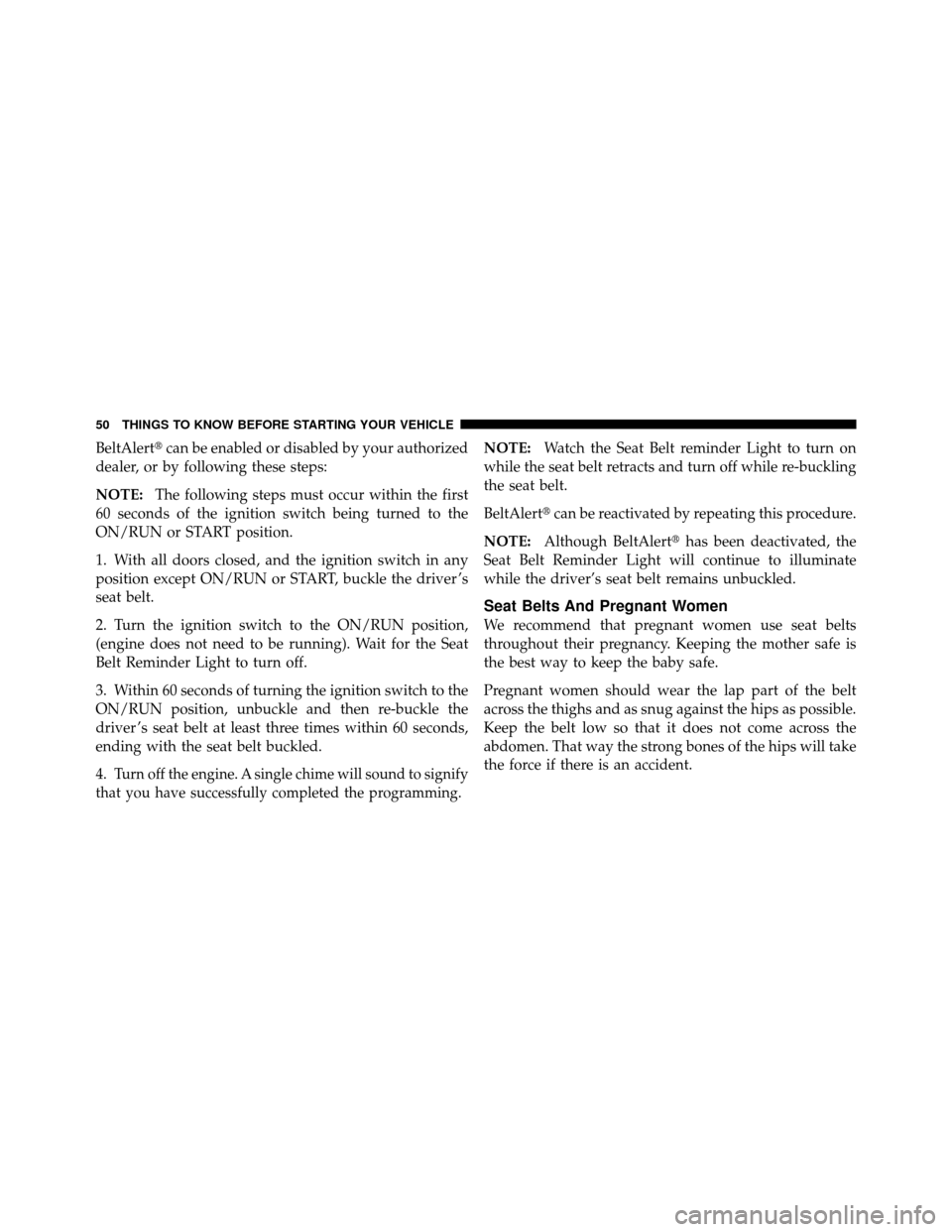 DODGE DAKOTA 2011 3.G Workshop Manual BeltAlertcan be enabled or disabled by your authorized
dealer, or by following these steps:
NOTE: The following steps must occur within the first
60 seconds of the ignition switch being turned to the