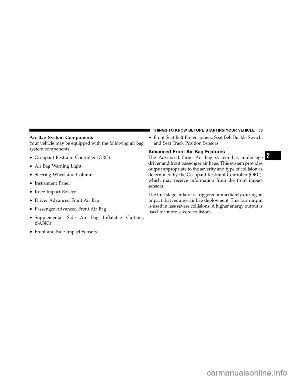 DODGE DAKOTA 2011 3.G Workshop Manual Air Bag System Components
Your vehicle may be equipped with the following air bag
system components:
•Occupant Restraint Controller (ORC)
•Air Bag Warning Light
•Steering Wheel and Column
•Ins