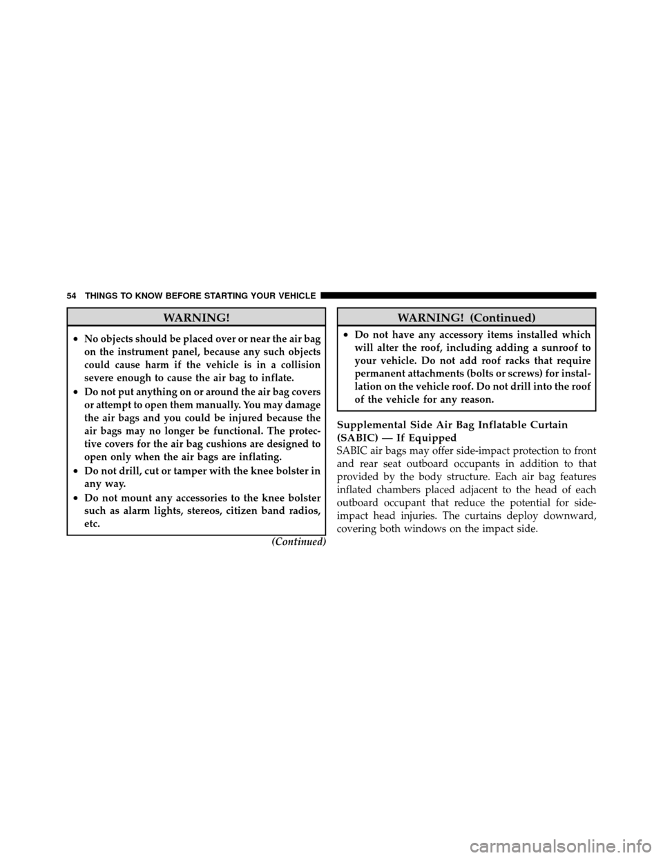 DODGE DAKOTA 2011 3.G Workshop Manual WARNING!
•No objects should be placed over or near the air bag
on the instrument panel, because any such objects
could cause harm if the vehicle is in a collision
severe enough to cause the air bag 