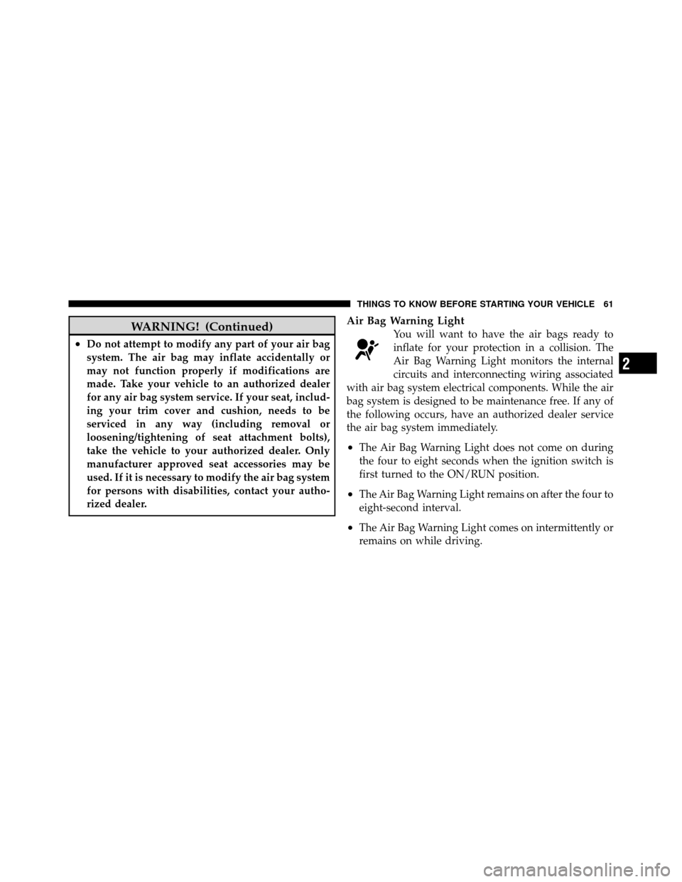 DODGE DAKOTA 2011 3.G Owners Manual WARNING! (Continued)
•Do not attempt to modify any part of your air bag
system. The air bag may inflate accidentally or
may not function properly if modifications are
made. Take your vehicle to an a