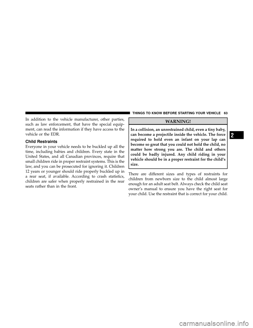 DODGE DAKOTA 2011 3.G Owners Manual In addition to the vehicle manufacturer, other parties,
such as law enforcement, that have the special equip-
ment, can read the information if they have access to the
vehicle or the EDR.
Child Restra