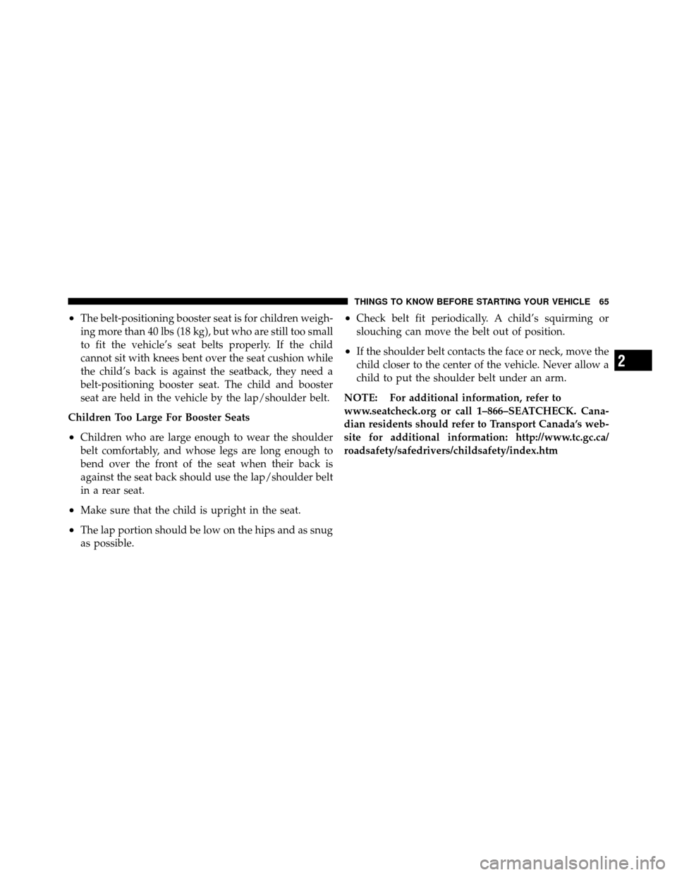 DODGE DAKOTA 2011 3.G Owners Manual •The belt-positioning booster seat is for children weigh-
ing more than 40 lbs (18 kg), but who are still too small
to fit the vehicle’s seat belts properly. If the child
cannot sit with knees ben