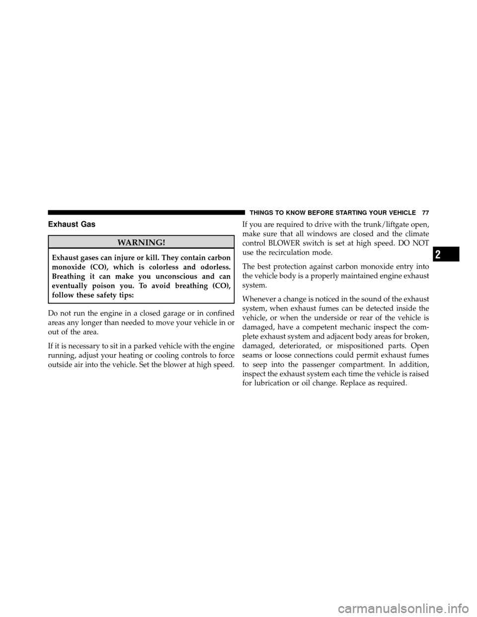 DODGE DAKOTA 2011 3.G Owners Manual Exhaust Gas
WARNING!
Exhaust gases can injure or kill. They contain carbon
monoxide (CO), which is colorless and odorless.
Breathing it can make you unconscious and can
eventually poison you. To avoid