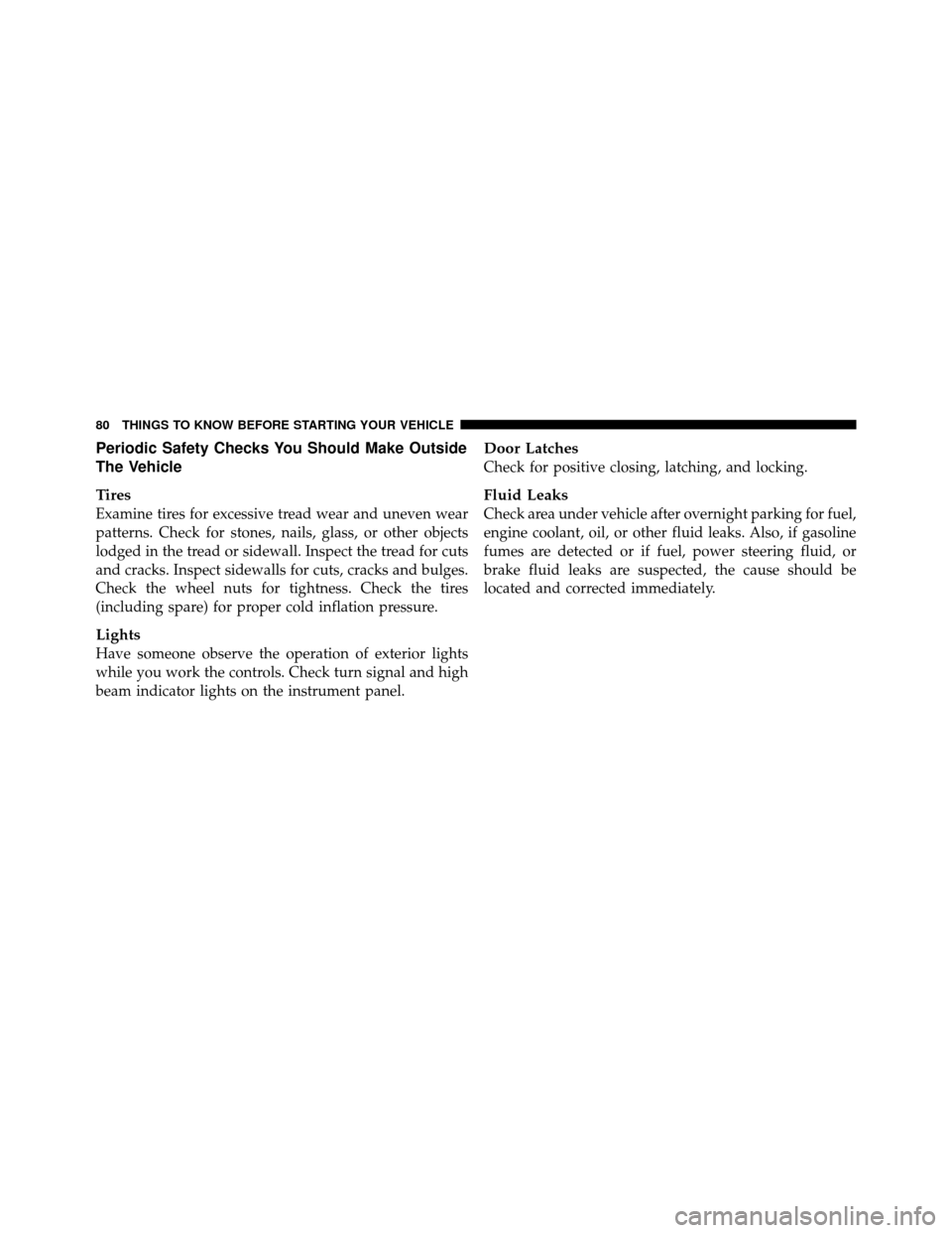 DODGE DAKOTA 2011 3.G Owners Manual Periodic Safety Checks You Should Make Outside
The Vehicle
Tires
Examine tires for excessive tread wear and uneven wear
patterns. Check for stones, nails, glass, or other objects
lodged in the tread o