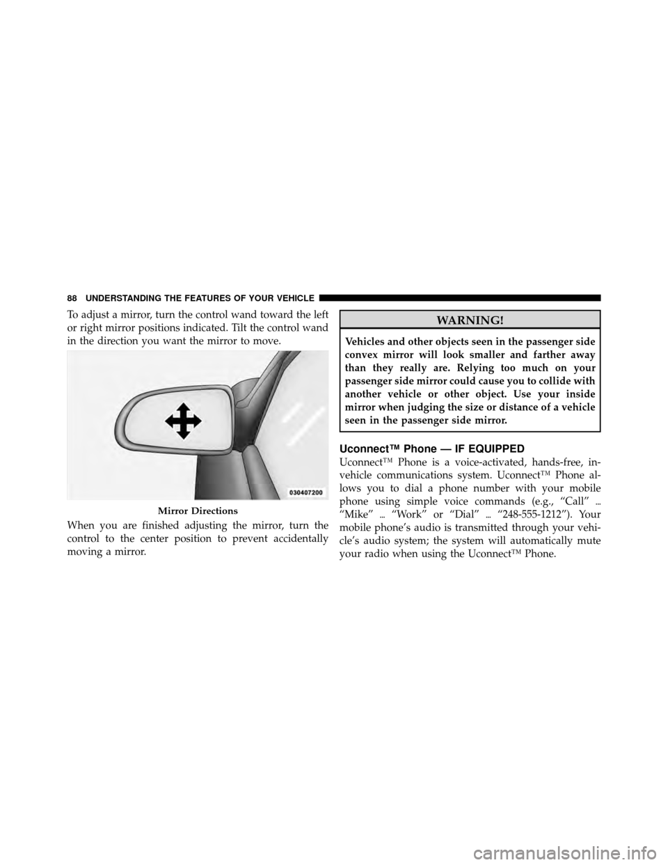 DODGE DAKOTA 2011 3.G Manual Online To adjust a mirror, turn the control wand toward the left
or right mirror positions indicated. Tilt the control wand
in the direction you want the mirror to move.
When you are finished adjusting the m