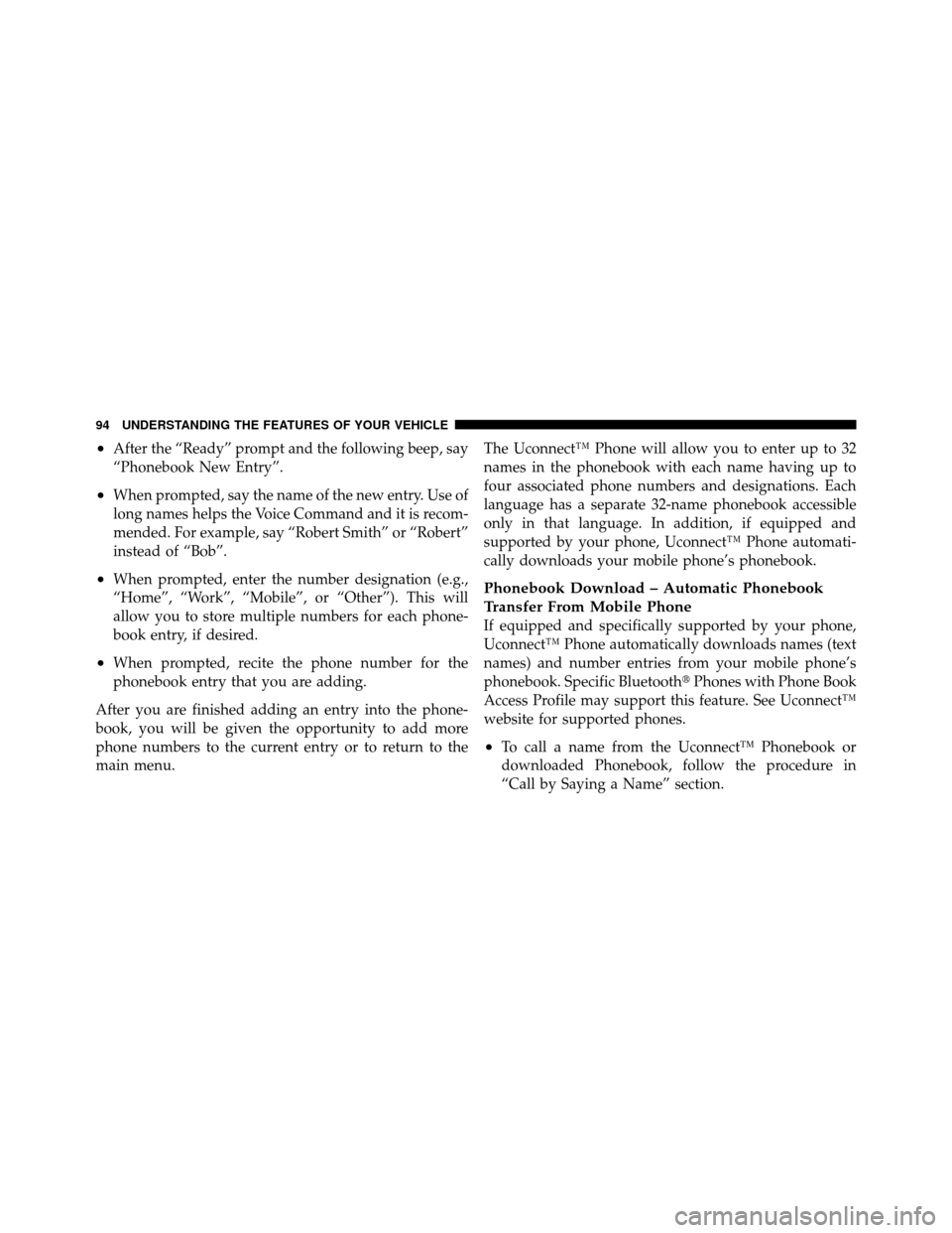 DODGE DAKOTA 2011 3.G Owners Manual •After the “Ready” prompt and the following beep, say
“Phonebook New Entry”.
•When prompted, say the name of the new entry. Use of
long names helps the Voice Command and it is recom-
mende