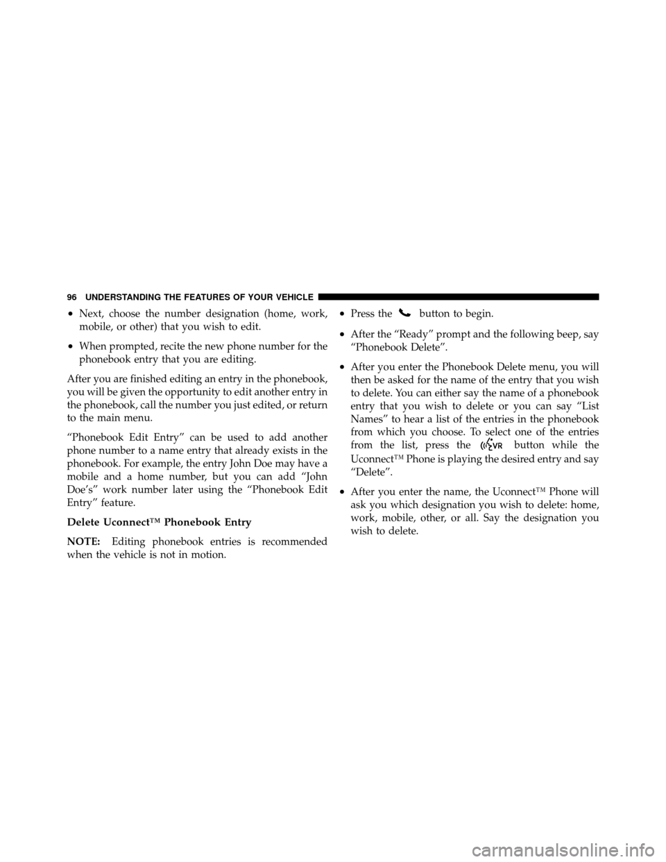 DODGE DAKOTA 2011 3.G Owners Manual •Next, choose the number designation (home, work,
mobile, or other) that you wish to edit.
•When prompted, recite the new phone number for the
phonebook entry that you are editing.
After you are f