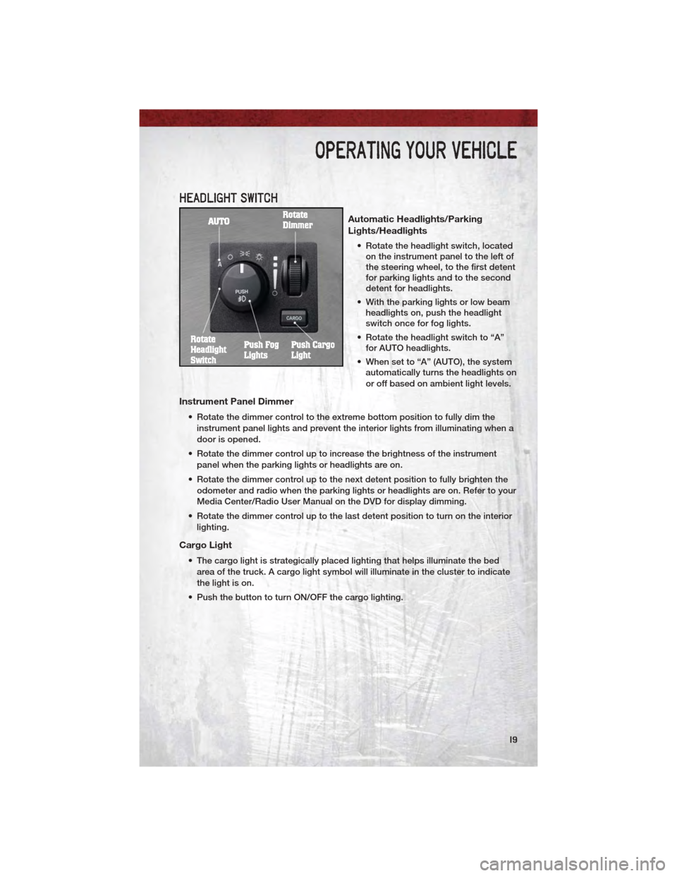 DODGE DAKOTA 2011 3.G User Guide HEADLIGHT SWITCH
Automatic Headlights/Parking
Lights/Headlights
• Rotate the headlight switch, locatedon the instrument panel to the left of
the steering wheel, to the first detent
for parking light DODGE DAKOTA 2011 3.G User Guide HEADLIGHT SWITCH
Automatic Headlights/Parking
Lights/Headlights
• Rotate the headlight switch, locatedon the instrument panel to the left of
the steering wheel, to the first detent
for parking light