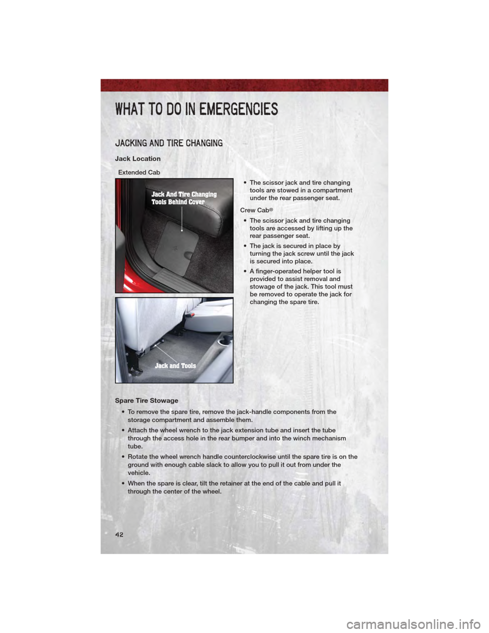 DODGE DAKOTA 2011 3.G User Guide JACKING AND TIRE CHANGING
Jack Location
Extended Cab• The scissor jack and tire changingtools are stowed in a compartment
under the rear passenger seat.
Crew Cab
®
• The scissor jack and tire cha