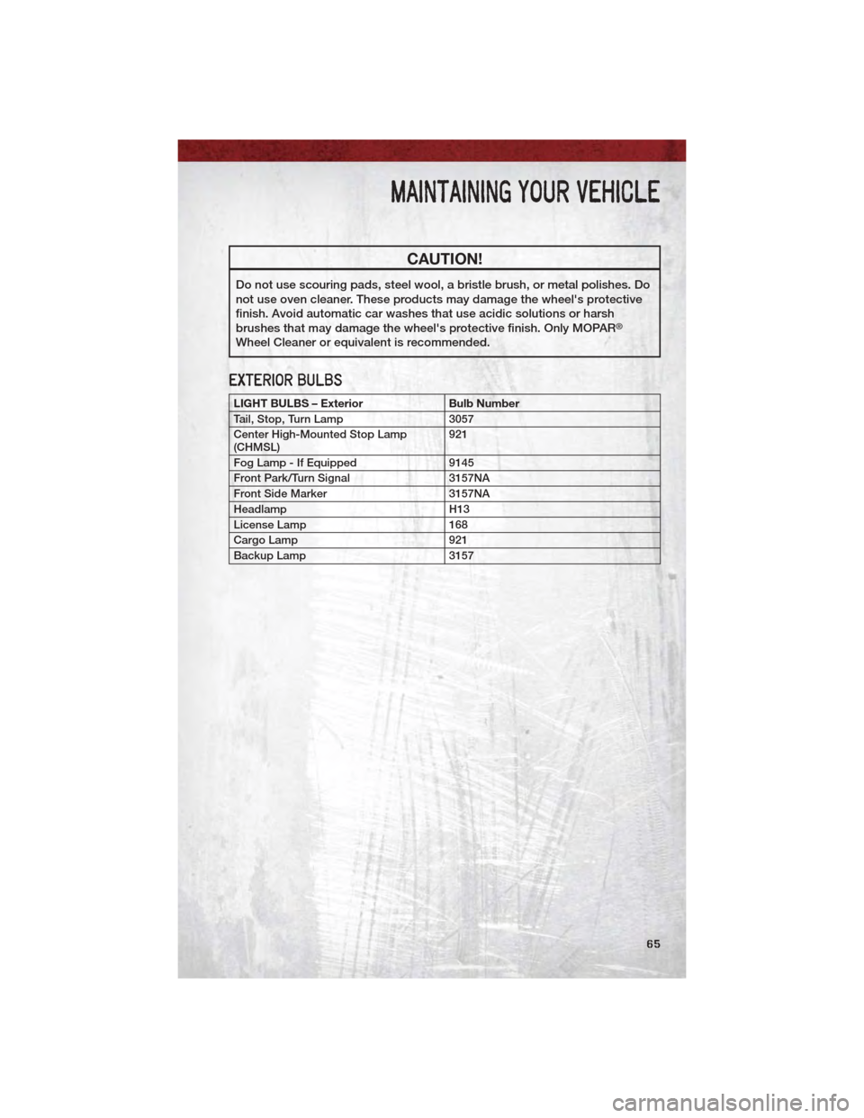 DODGE DAKOTA 2011 3.G Repair Manual CAUTION!
Do not use scouring pads, steel wool, a bristle brush, or metal polishes. Do
not use oven cleaner. These products may damage the wheels protective
finish. Avoid automatic car washes that use DODGE DAKOTA 2011 3.G Repair Manual CAUTION!
Do not use scouring pads, steel wool, a bristle brush, or metal polishes. Do
not use oven cleaner. These products may damage the wheels protective
finish. Avoid automatic car washes that use